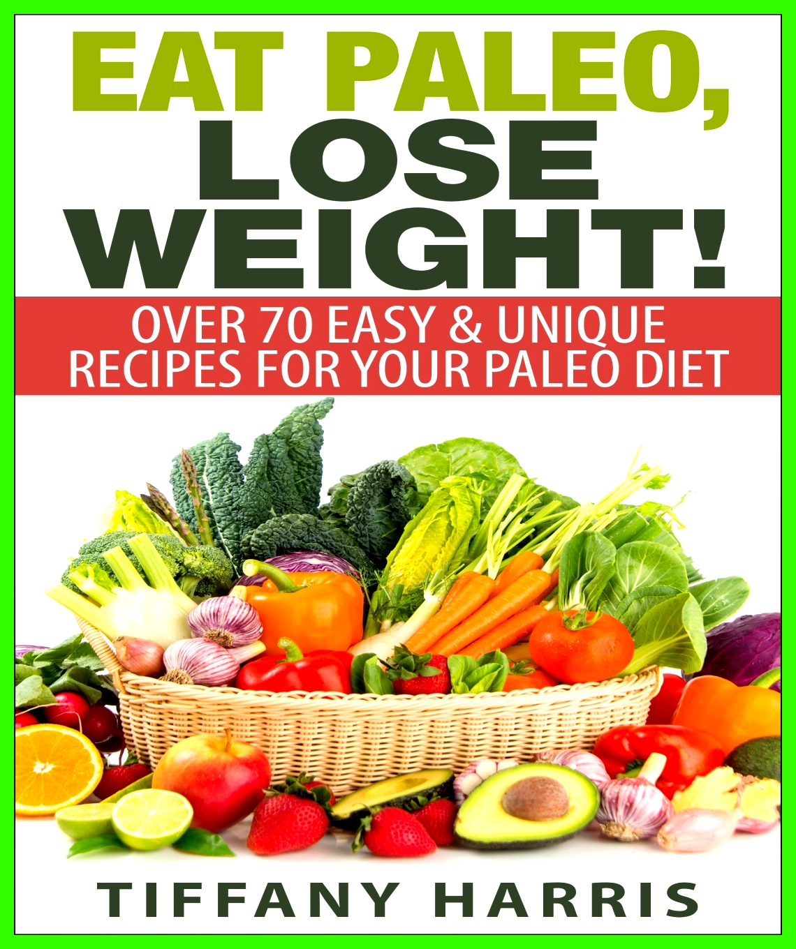 Eat Paleo, Lose Weight!: Over 70 Easy & Unique Recipes for Your Paleo Diet by Tiffany Harris