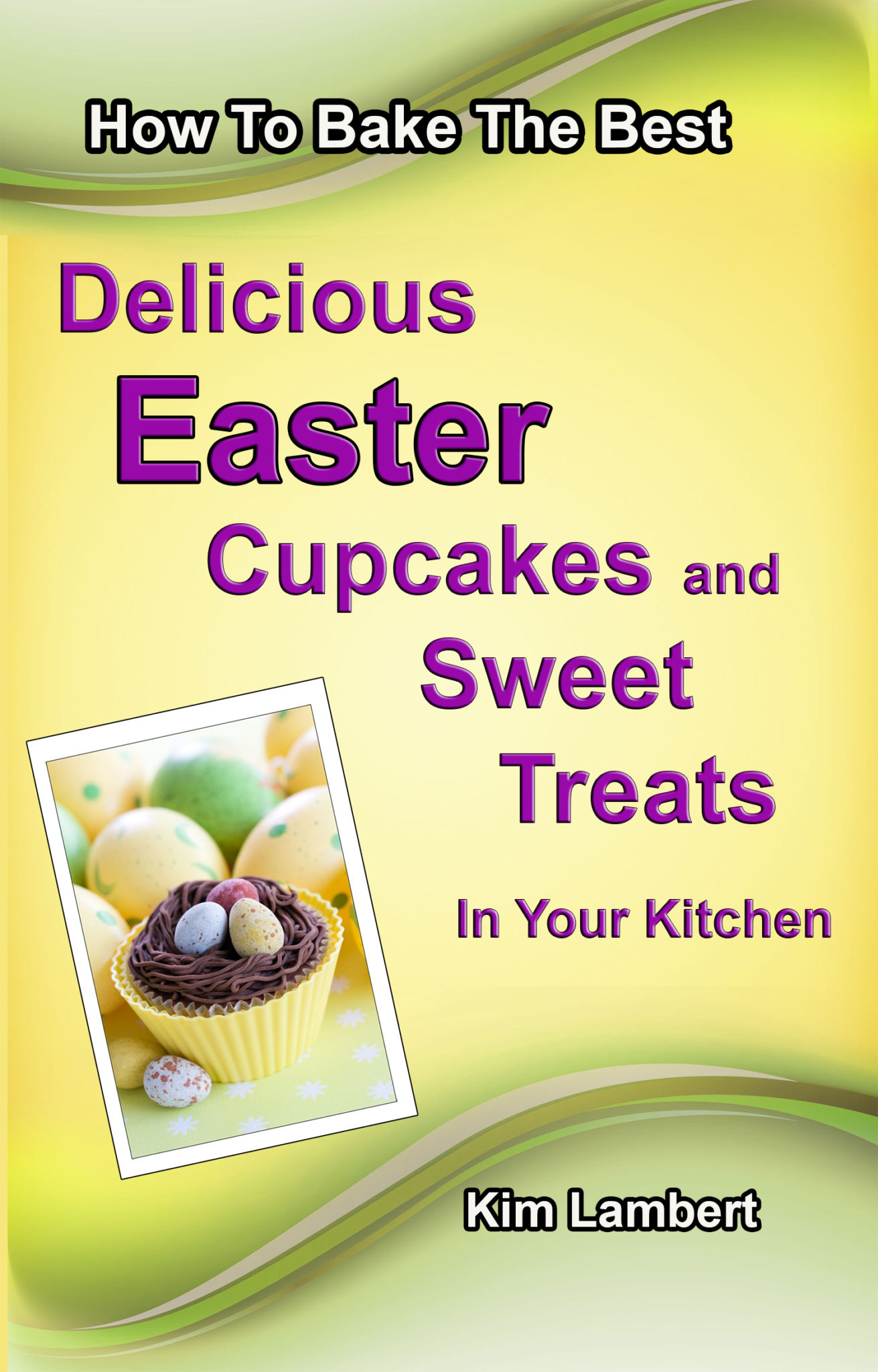 How to Bake the Best Delicious Easter Cupcakes and Sweet Treats – in Your Kitchen by Kim Lambert
