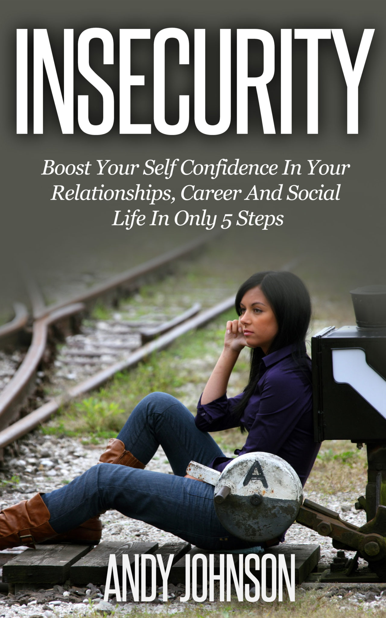 Insecurity: Boost Your Self-Confidence in Your Relationships, Career, and Social Life In Only 5 Steps by Andy Johnson