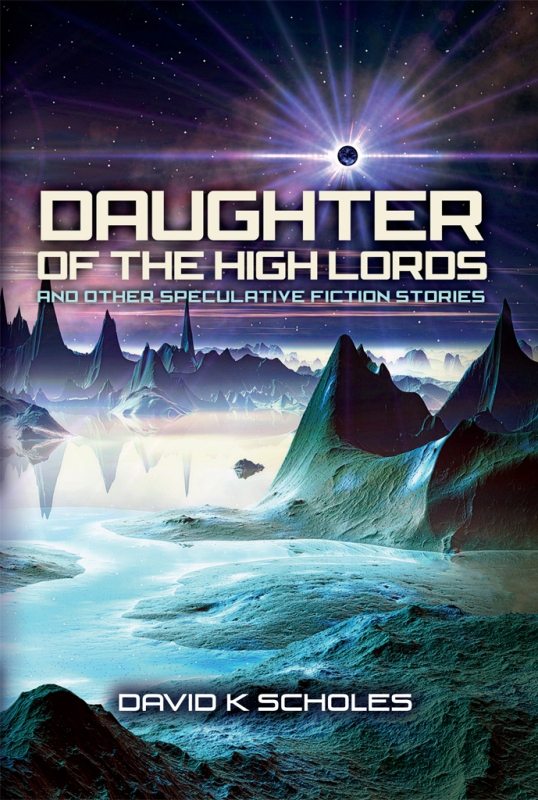 Daughter of the High Lords and Other Speculative Fiction Stories by David K Scholes