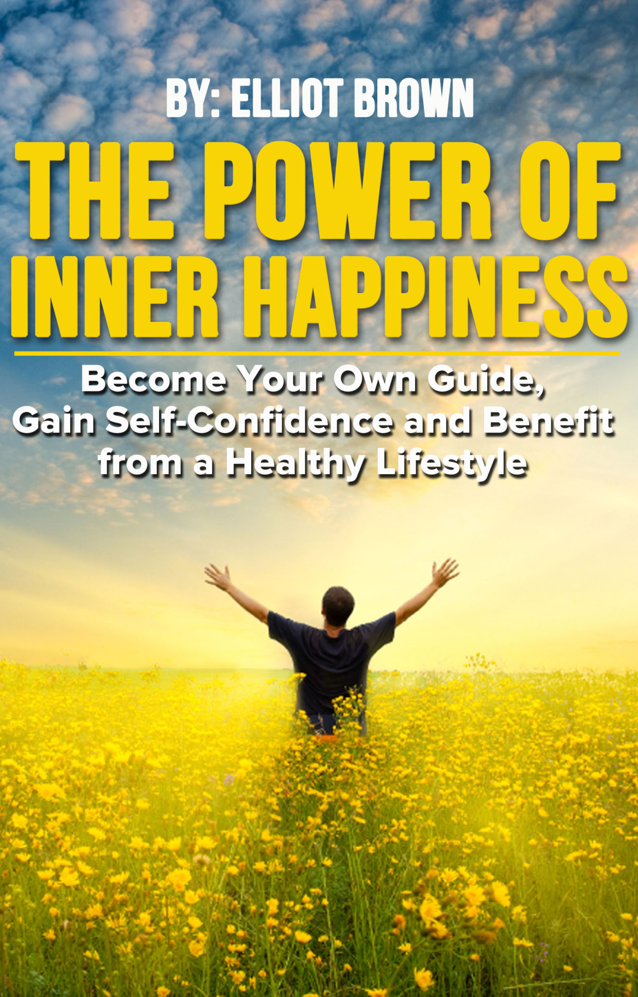 The Power of Inner Happiness: Become Your Own Guide. Gain Self Confidence and Benefit from a Healthy Lifestyle by Elliot Brown