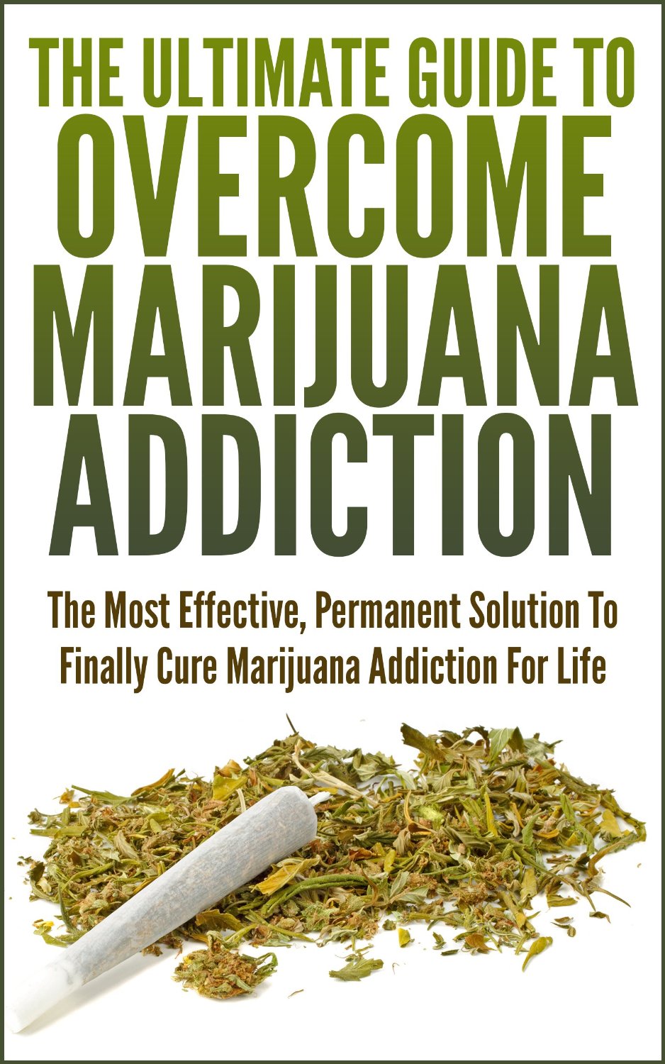 The Ultimate Guide To Overcome Marijuana Addiction: The Most Effective, Permanent Solution To Finally Cure Marijuana Addiction For Life by John K.
