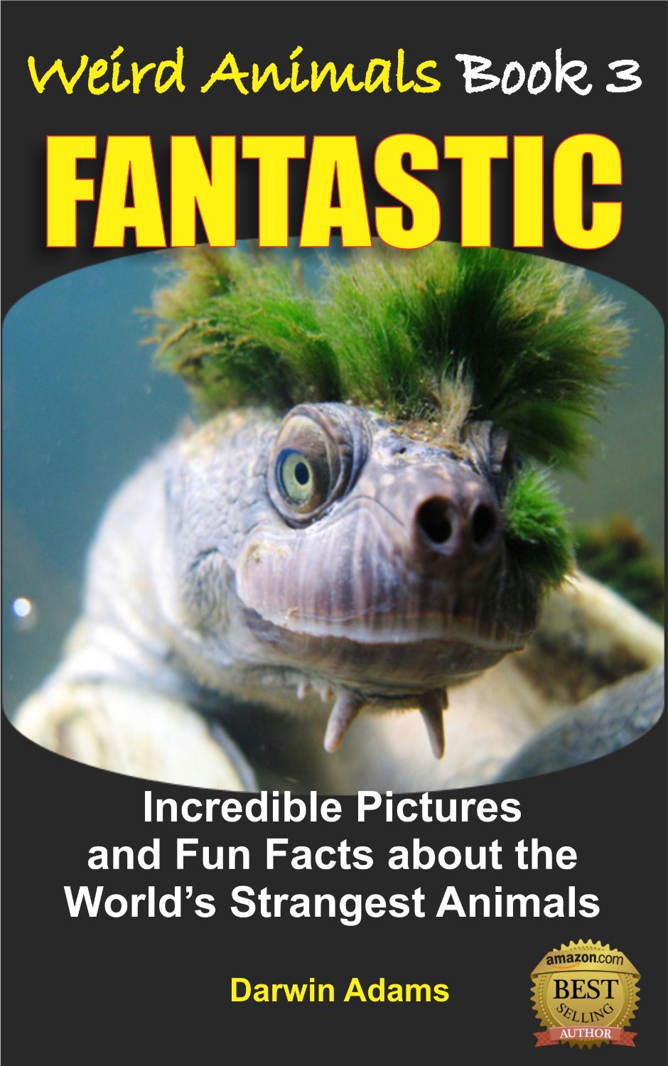 Weird Animals #3 – FANTASTIC – Amazing Pictures and Fun Facts about the World’s Most Unusual Animals by Darwin Adams