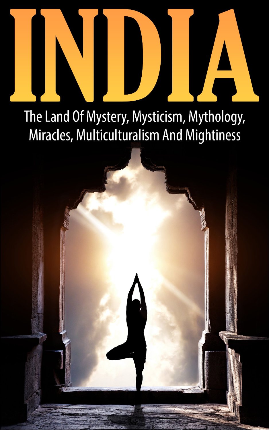 India: The Land of Mystery, Mysticism, Mythology, Miracles, Multiculturalism, and Mightiness by John K.