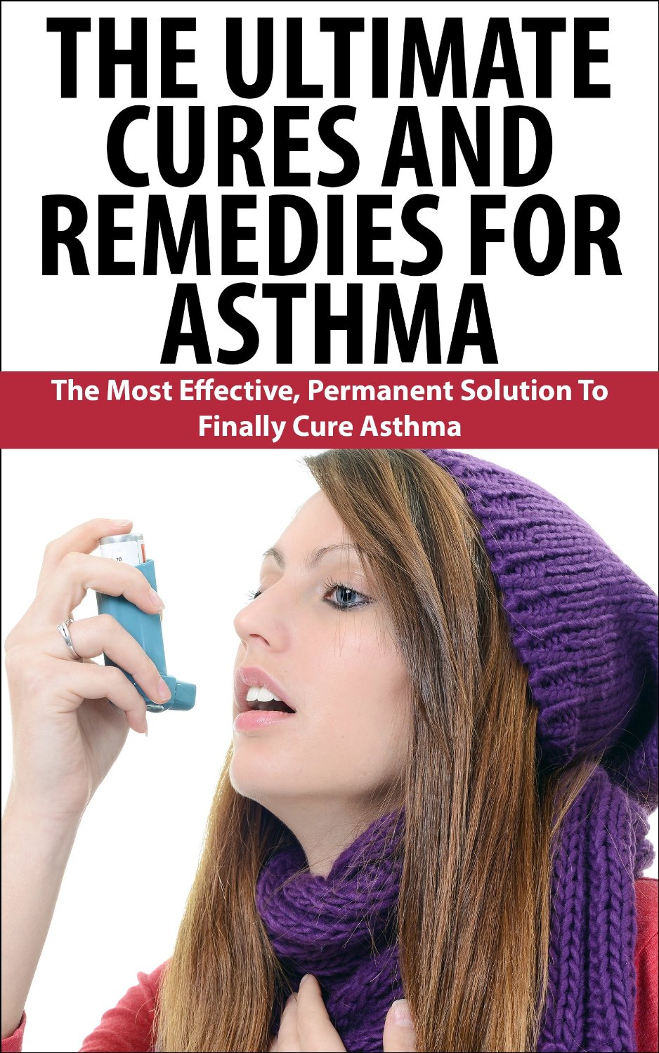 The Ultimate Cures And Remedies For Asthma: The Most Effective, Permanent Solution To Finally Cure Asthma by John K.