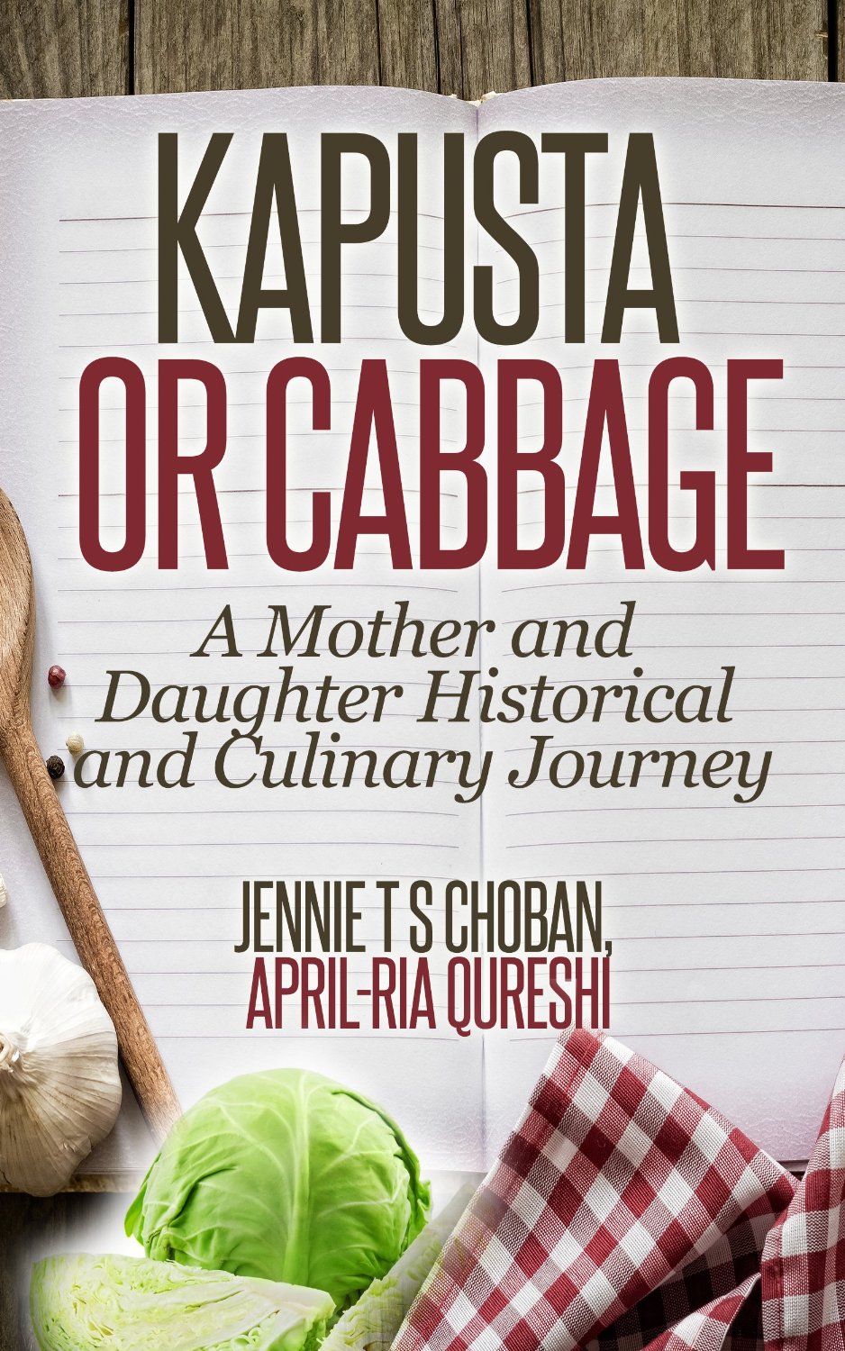 Kapusta or Cabbage: A Mother and Daughter Historical and Culinary Journey by Jennie TS Choban and April-Ria Qureshi
