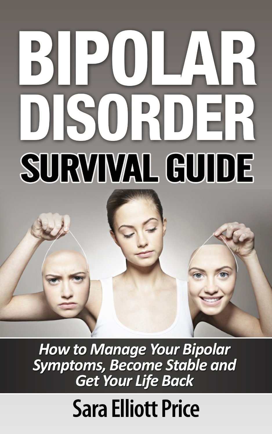 Bipolar Disorder Survival Guide: How to Manage Your Bipolar Symptoms, Become Stable and Get Your Life Back by Sara Elliott Price