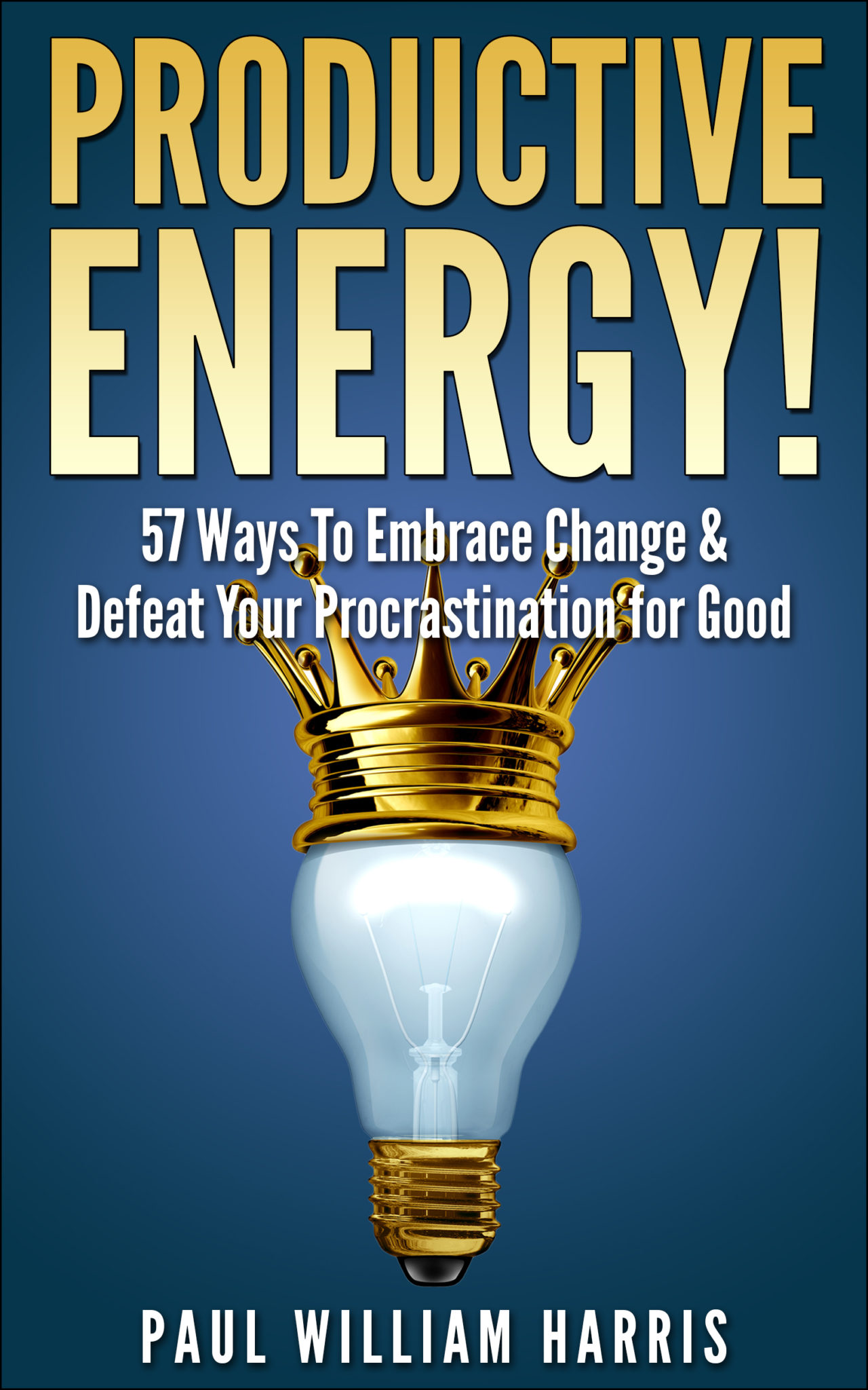 Productive Energy!: 57 Ways To Embrace Change & Defeat Your Procrastination for Good by Paul William Harris