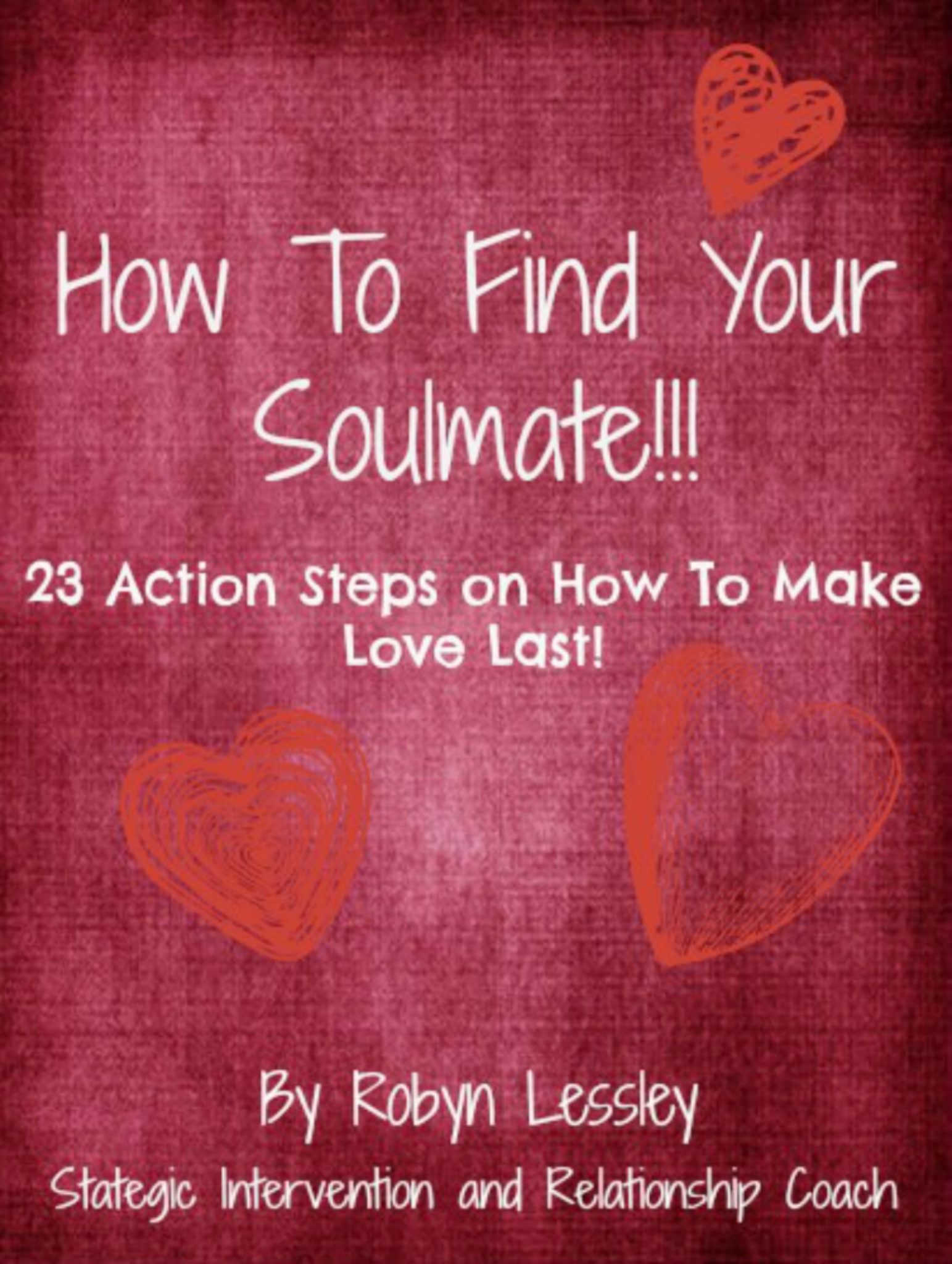 How To Find Your Soul Mate: 23 Action Steps On How To Make Love Last!! by Robyn Lessley