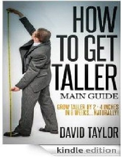 How to Get Taller – Grow Taller By 4 Inches In 8 Weeks, Even After Puberty! by David Taylor