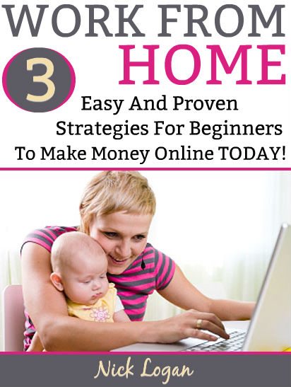 Work From Home: 3 Easy And Proven Strategies For Beginners To Make Money Online Starting Today! by Nick Logan