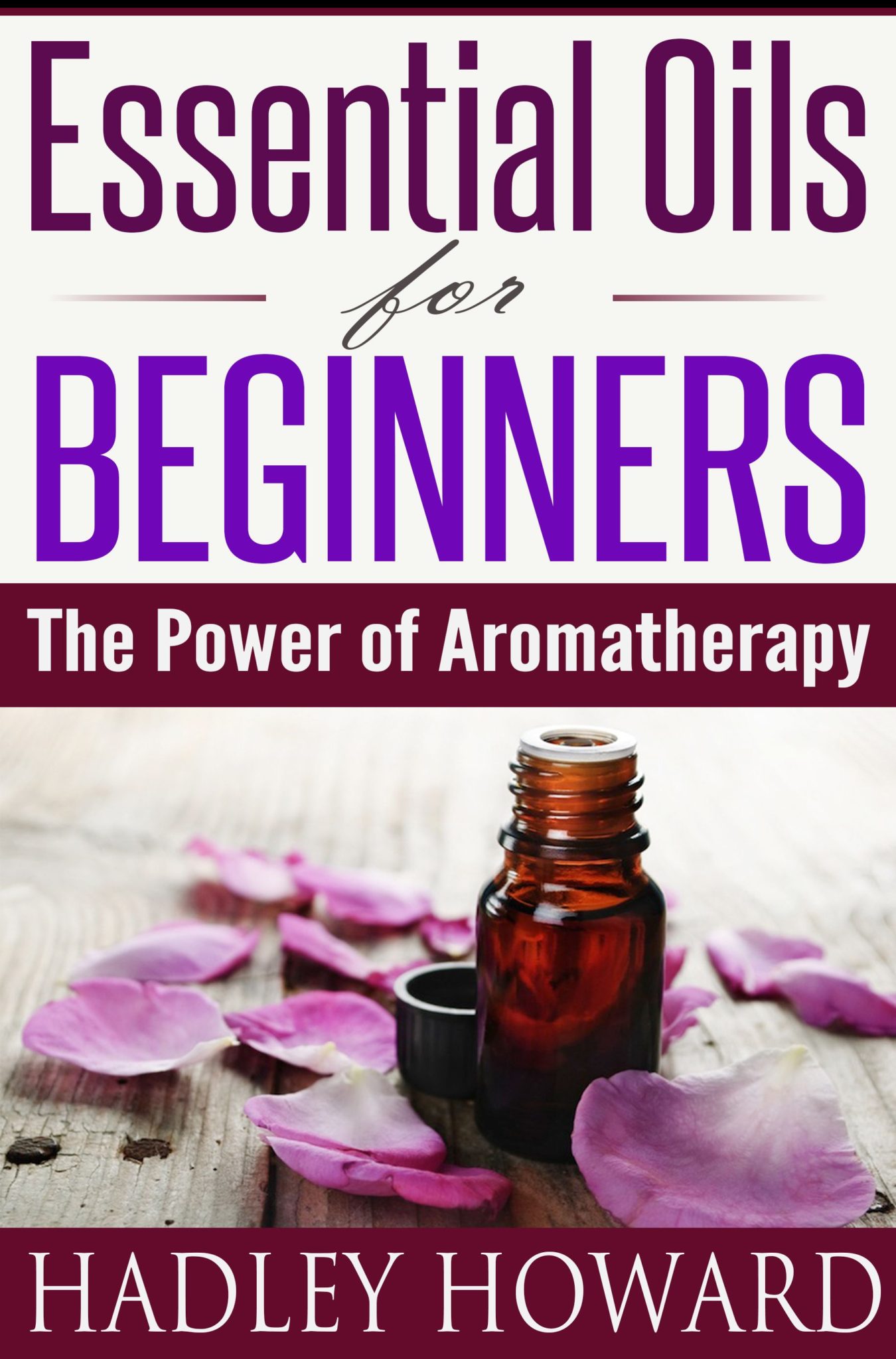 Essential Oils for Beginners – The Power of Aromatherapy by Hadley Howard