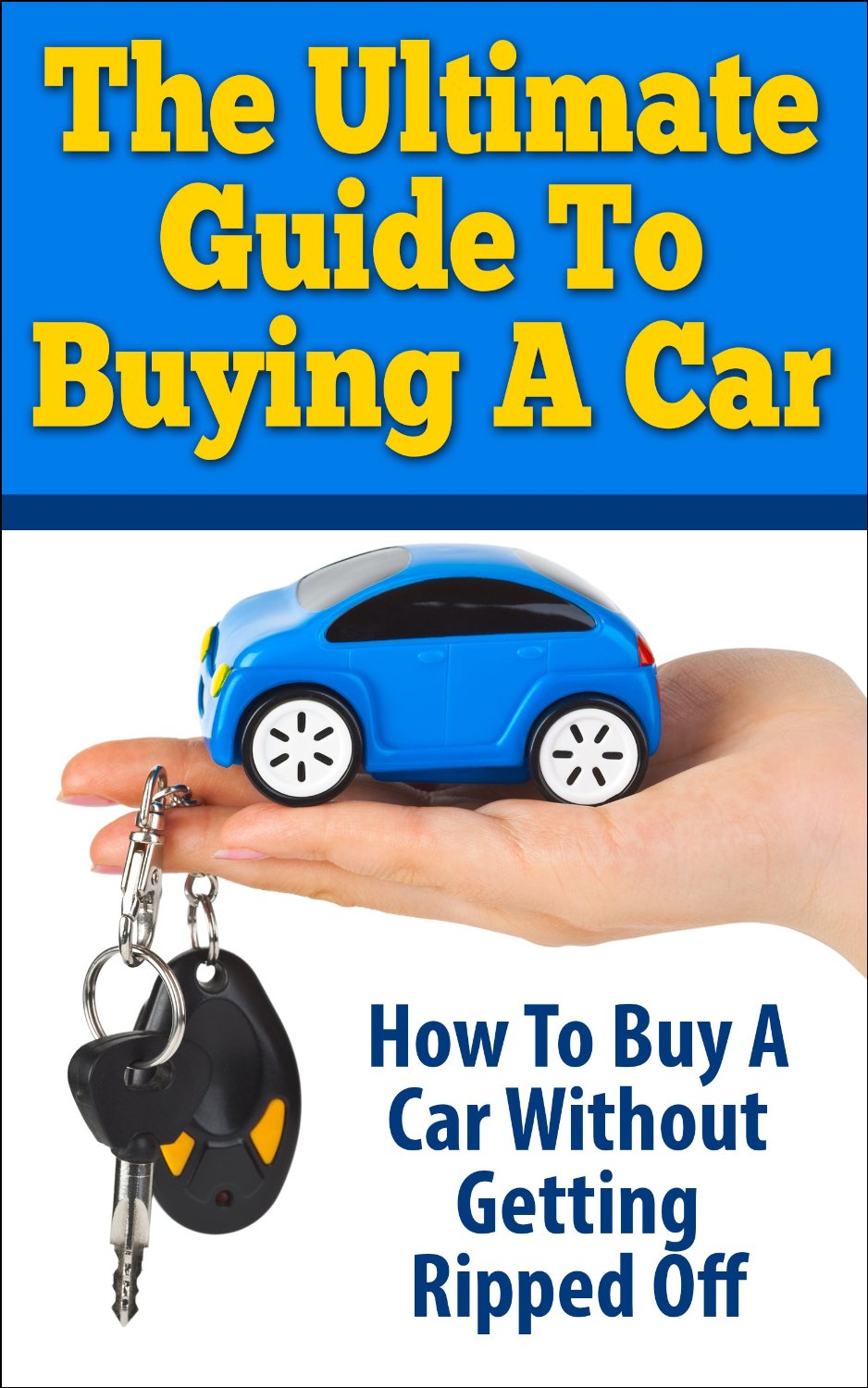 The Ultimate Guide To Buying A Car: How To Buy A Car Without Getting Ripped Off by George K.