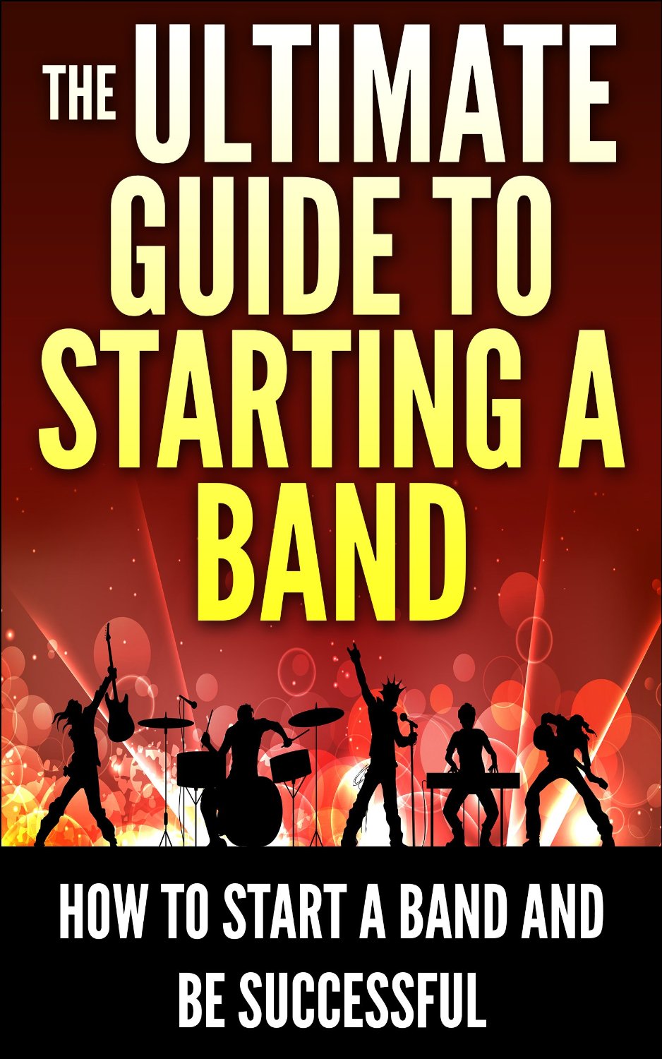 The Ultimate Guide To Starting A Band: How To Start A Band And Be Successful  by George K.