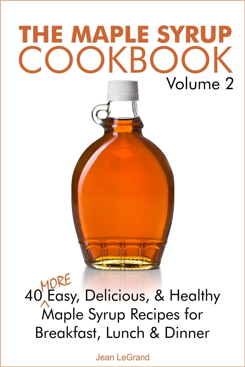 The Maple Syrup Cookbook 2: 40 More Easy, Delicious & Healthy Maple Syrup Recipes for Breakfast Lunch & Dinner by Jean LeGrand