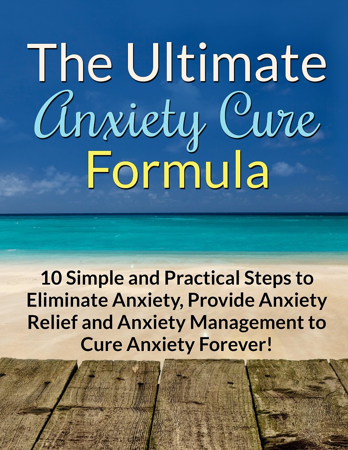 The Ultimate Anxiety Cure Formula: 10 Simple and Practical Steps to Eliminate Anxiety, Provide Anxiety Relief and Anxiety Management to Cure Anxiety Forever! by William Frederick Cohen