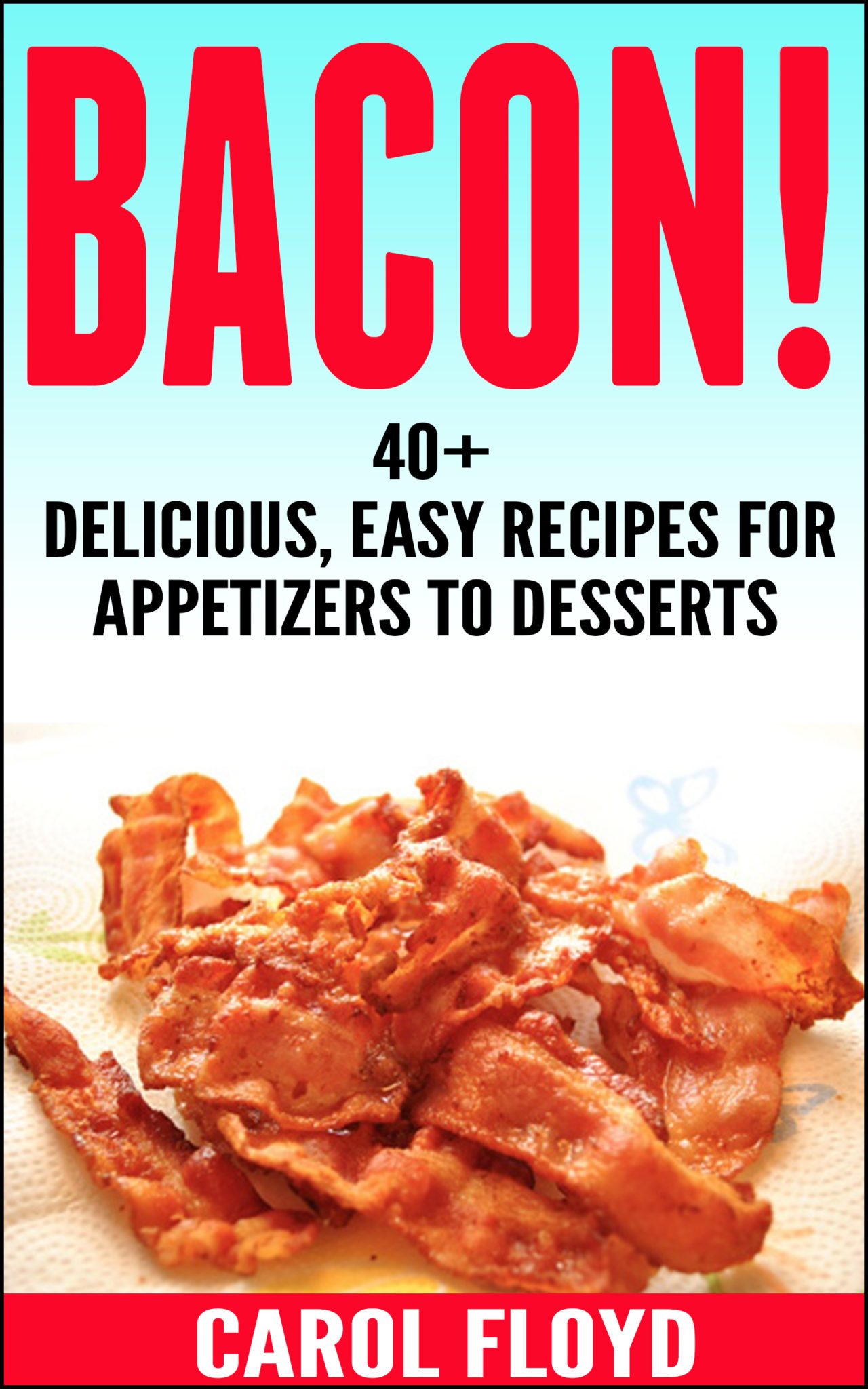 BACON!: 40+ delicious, Easy Recipes For Appetizers to Desserts by Carol Floyd