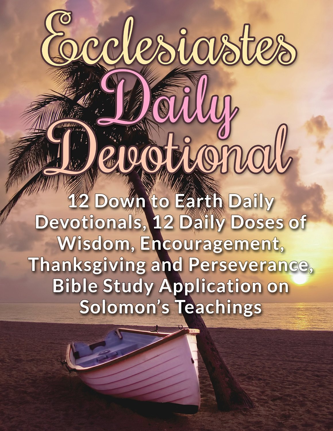 Ecclesiastes Daily Devotional: 12 Down to Earth Daily Devotionals, 12 Daily Doses of Wisdom, Encouragement, Thanksgiving and Perseverance, Bible Study Application on Solomon’s Teachings by Gary Wong