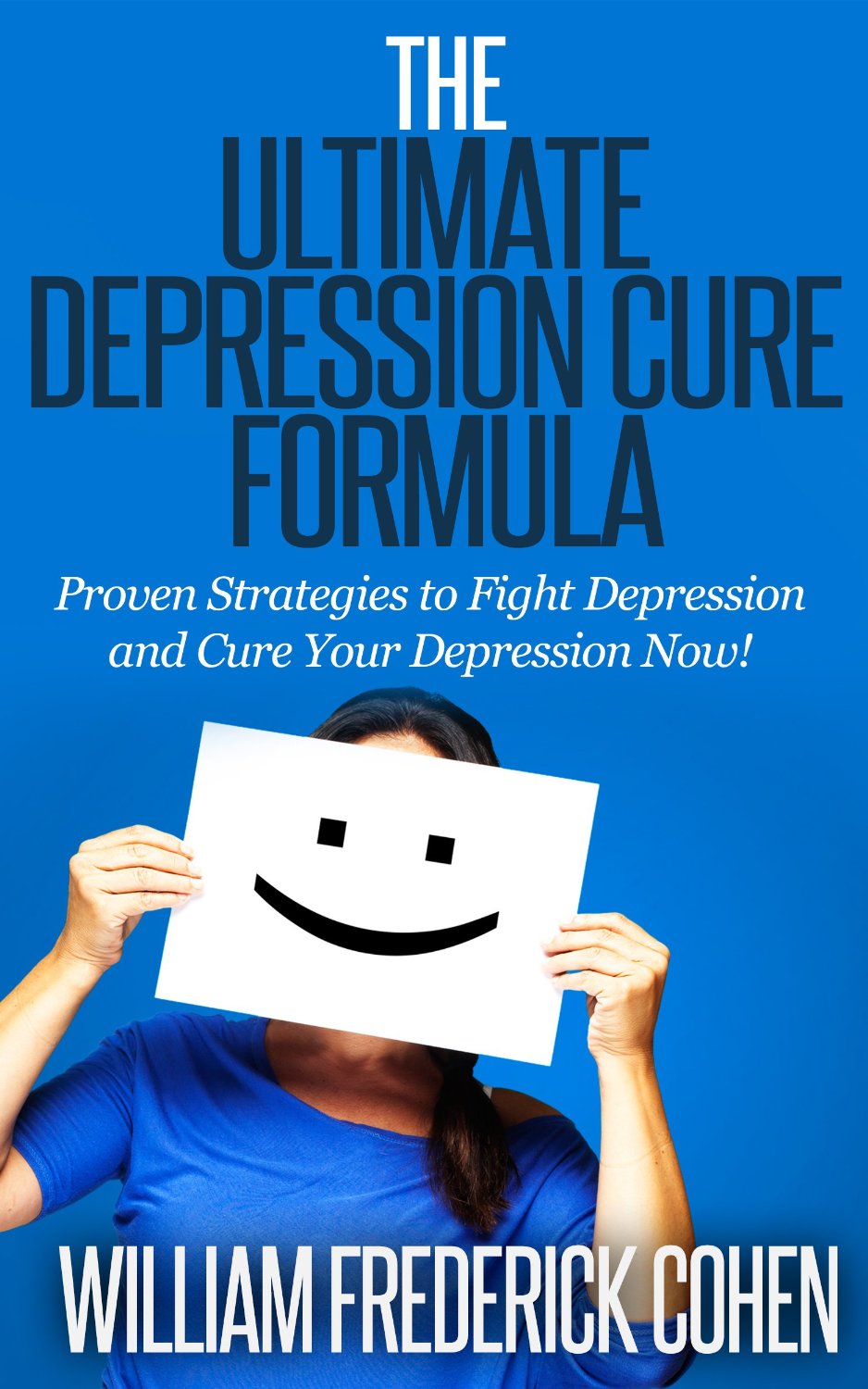 The Ultimate Depression Cure Formula: Proven Strategies to Fight Depression and Cure Your Depression Now! by William Frederick Cohen