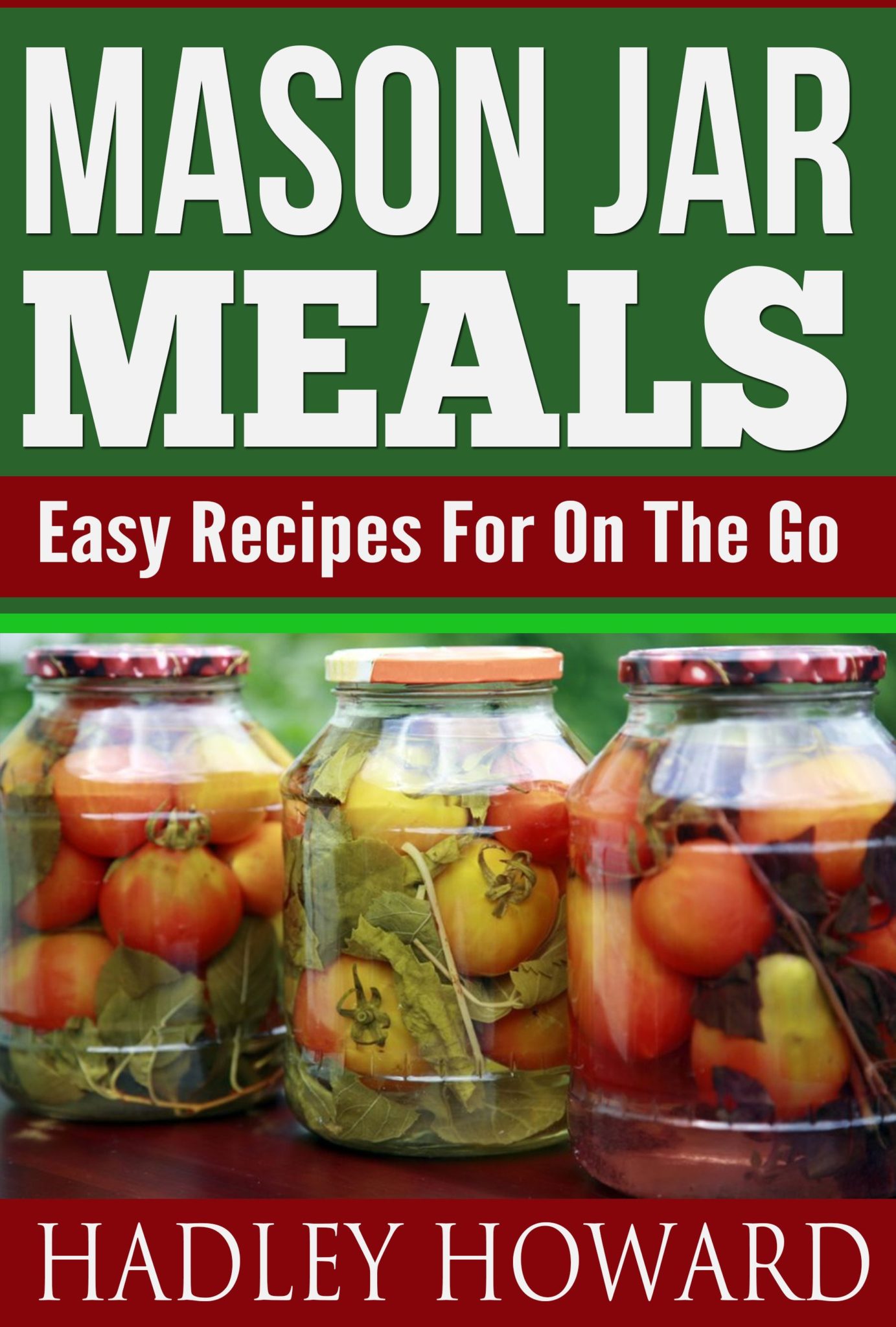 Mason Jar Meals – Easy Recipes For On The Go by Hadley Howard