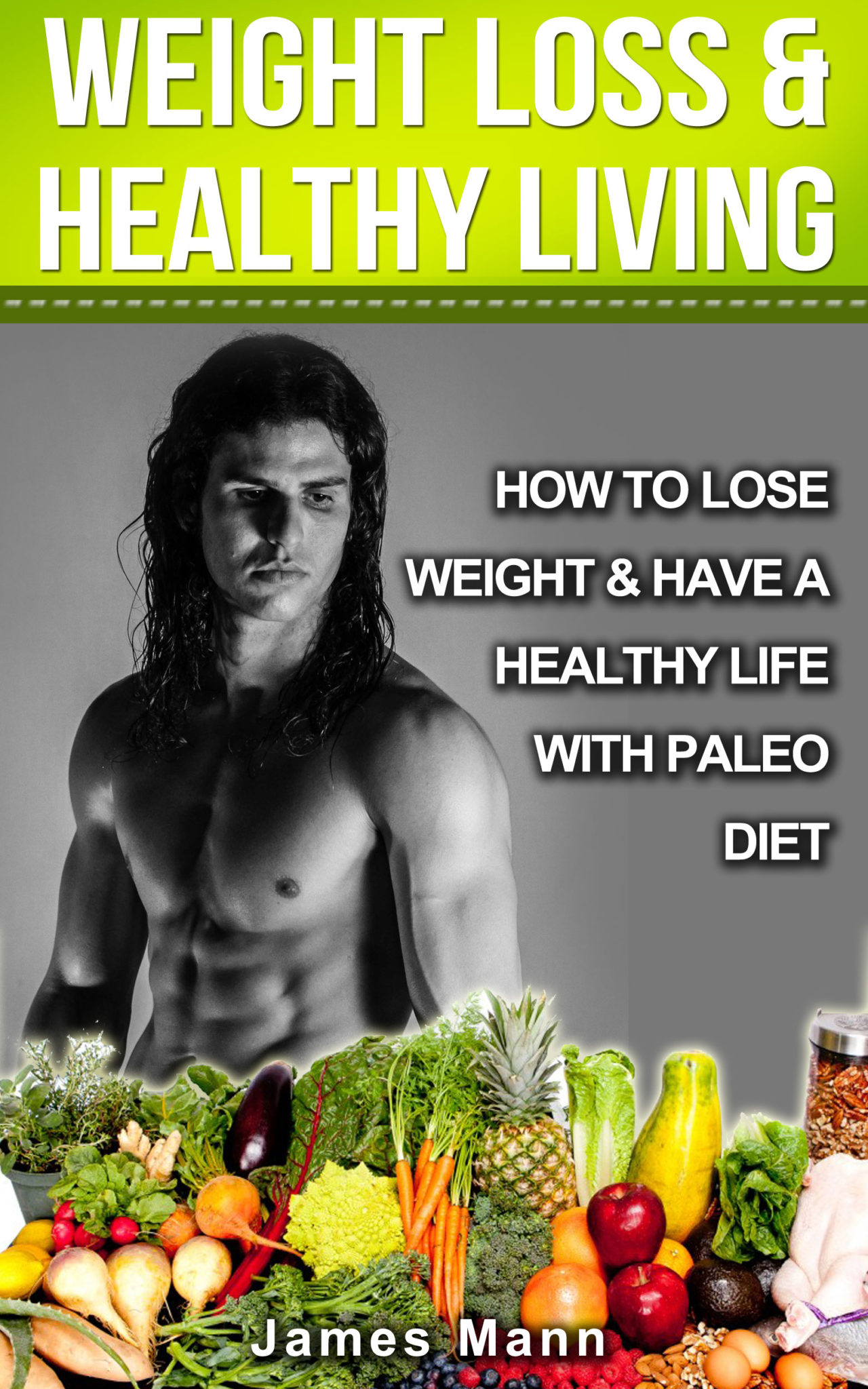 Weight Loss And Healthy Living: How To Lose Weight And Have A Healthy Life With Paleo Diet by James Mann