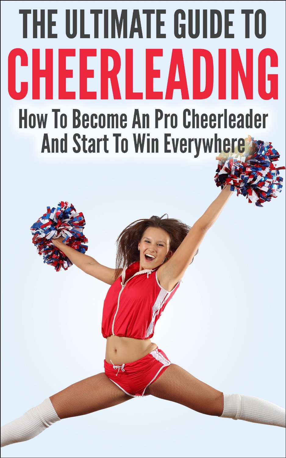 The Ultimate Guide To CheerLeading: How To Become A Pro Cheerleader And Start To Win Everywhere by Allison Lewis