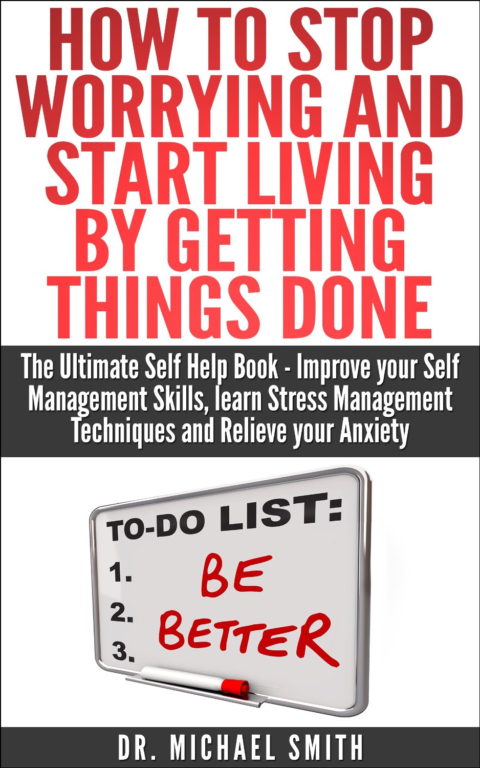 How to Stop Worrying and Start Living by Getting Things Done: The   Ultimate Self Help Book – Improve your Self Management Skills, learn   Stress Management Techniques and Relieve your Anxiety by Dr. Michael Smith
