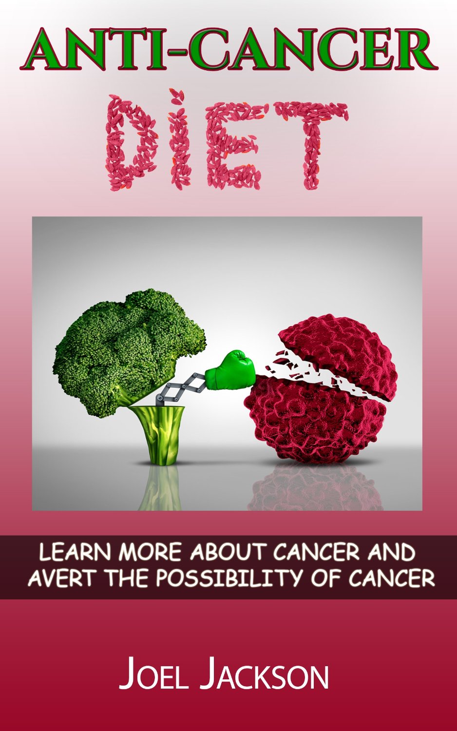 Anti-Cancer Diet : learn more about cancer and avert the possibility of cancer by Joel Jackson