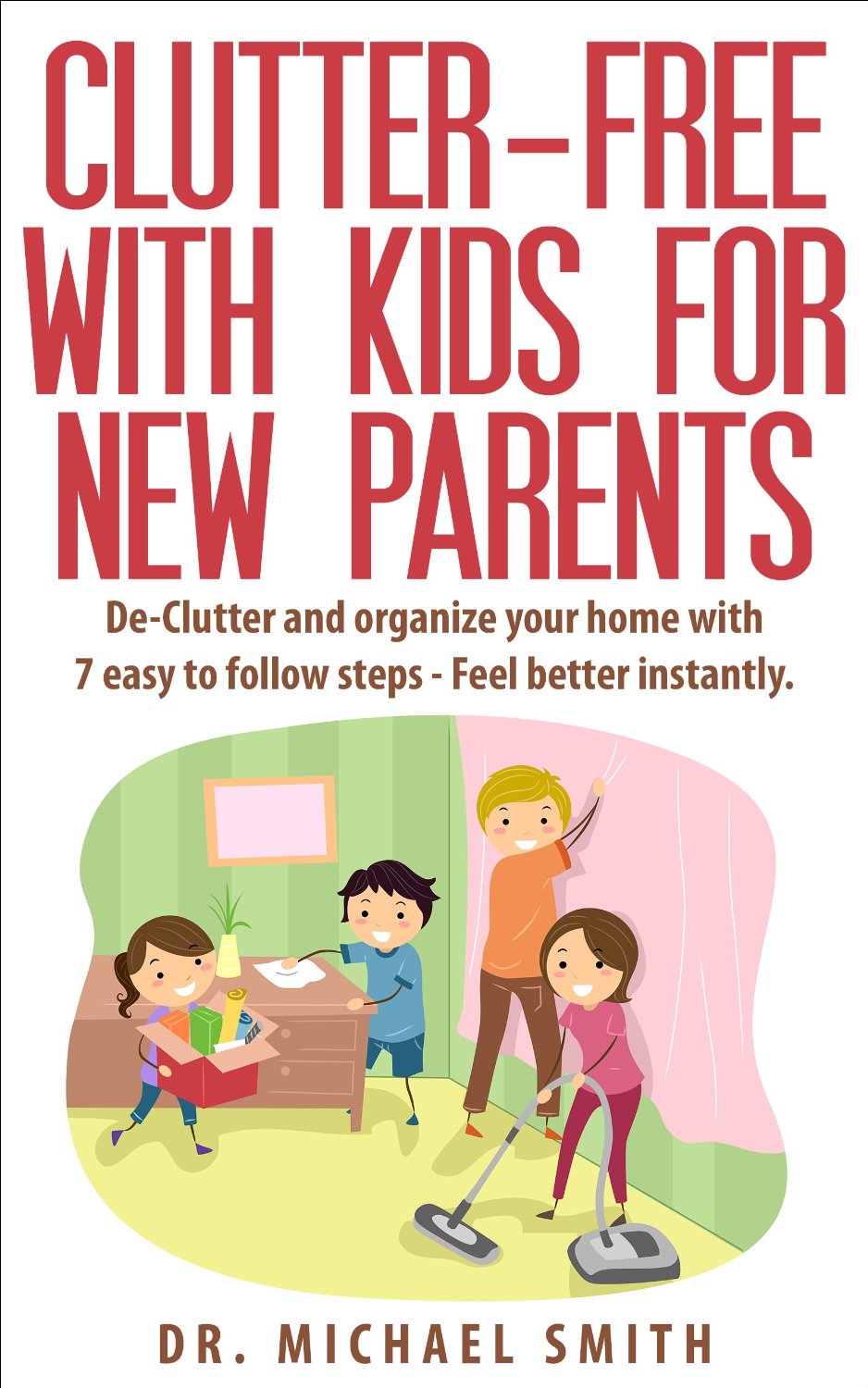 Clutter-Free With Kids For New Parents: De-Clutter and organize your home with 7 easy to follow steps – Feel better instantly by Dr. Michael Smith