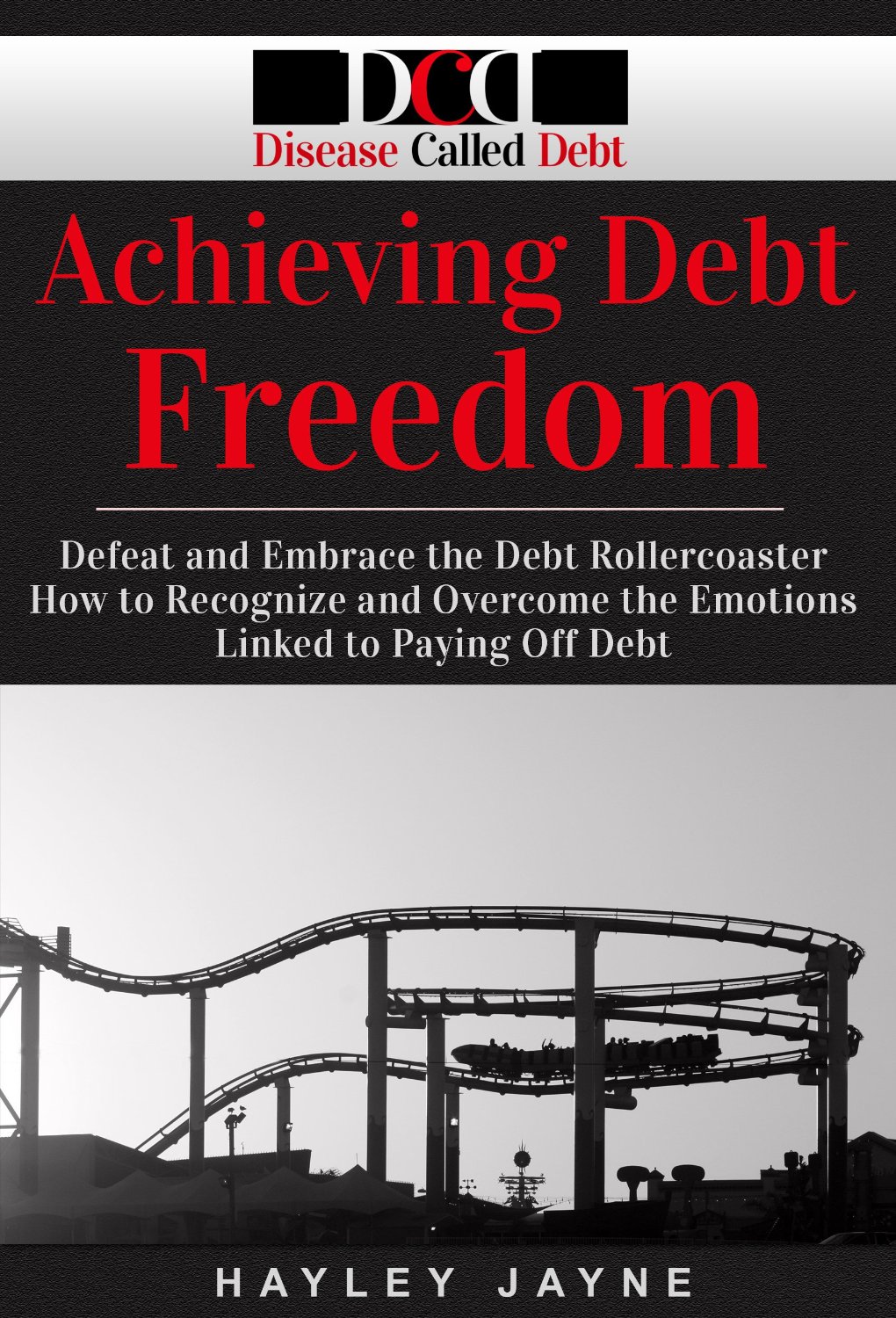 Achieving Debt Freedom: Defeat and Embrace the Debt Rollercoaster – How to Recognize and Overcome the Emotions Linked to Paying off Debt by Hayley Jayne