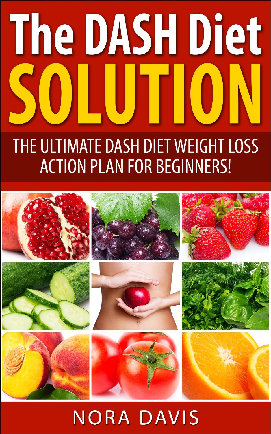 The DASH Diet Solution: The Ultimate DASH Diet Weight Loss Action   Plan for Beginners! Start Feeling Amazing Today by Nora Davis