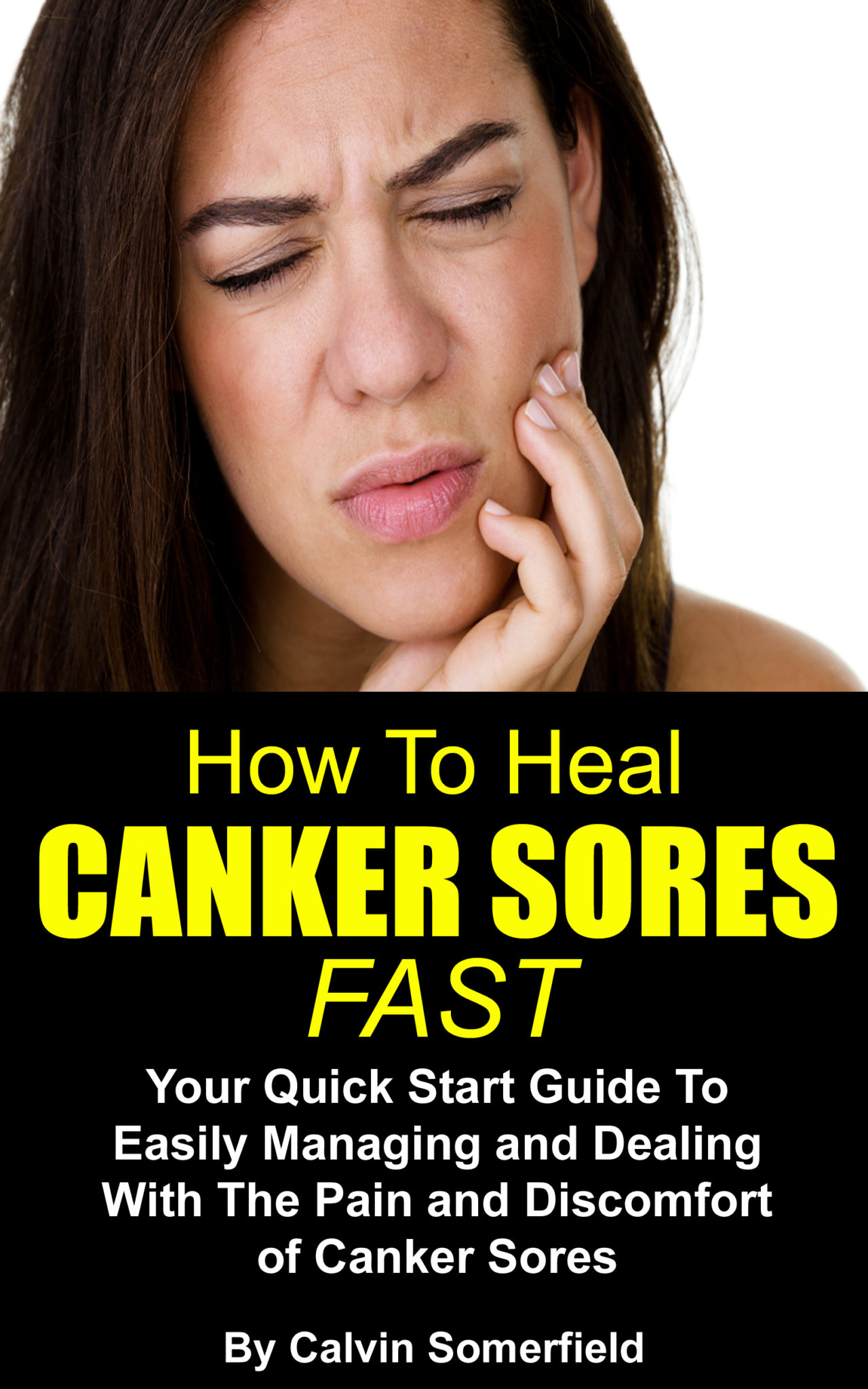 How To Heal Canker Sores Fast: Your Quick Start Guide to Easily Managing and Dealing With the Pain and Discomfort of Canker Sores by Calvin Somerfield