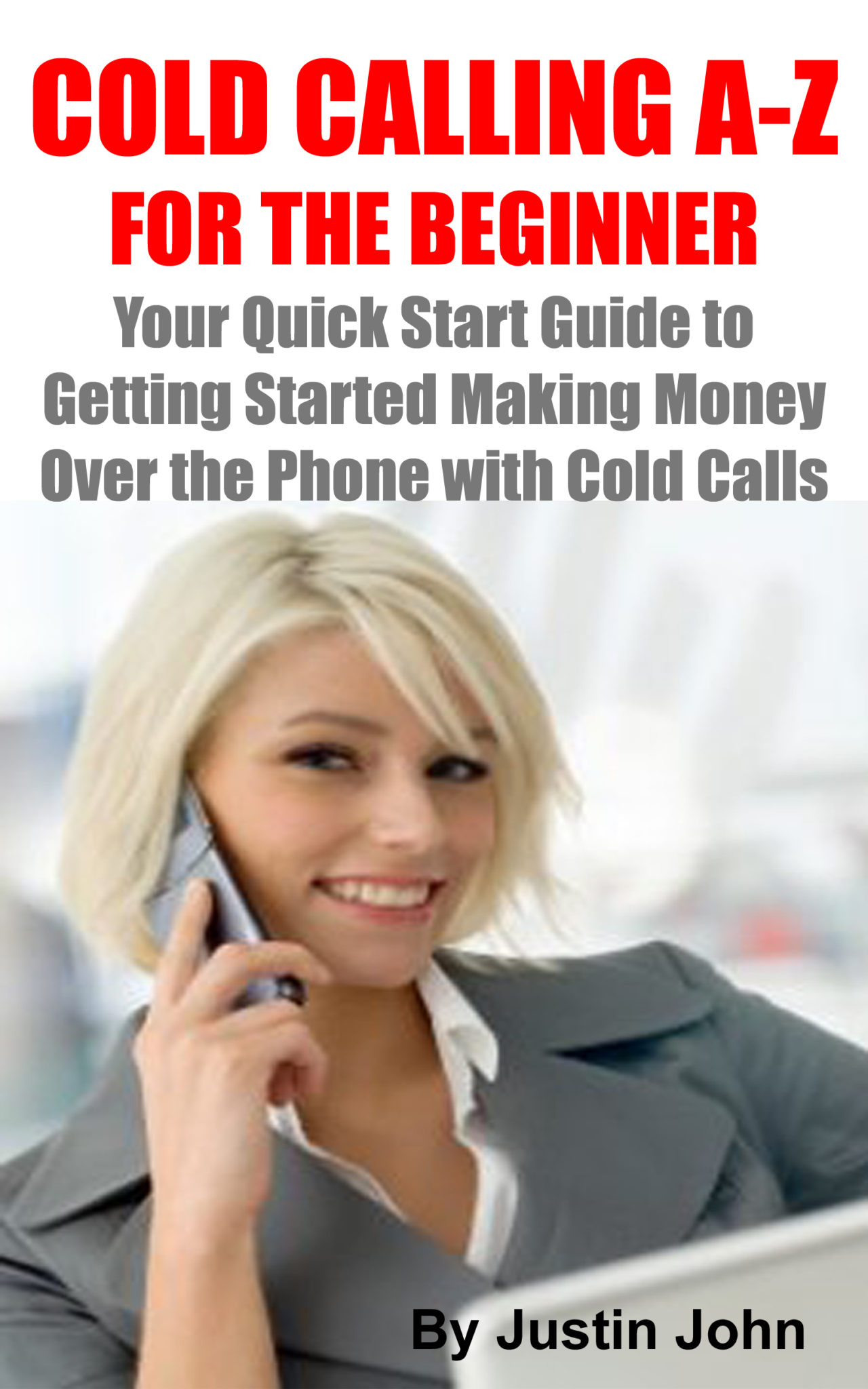 Cold Calling A-Z for the Beginner: Your Quick Start Guide to Getting Started Making Money Over the Phone with Cold Calls by Justin John