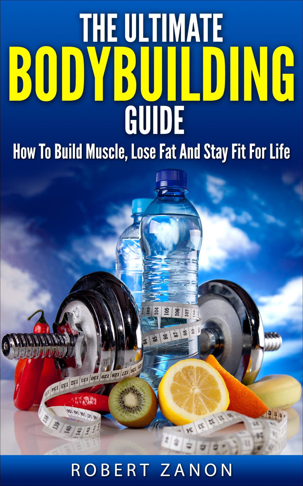 The Ultimate Bodybuilding Guide: How To Build Muscle, Lose Fat and Stay Fit For Life by Roberto Zanon