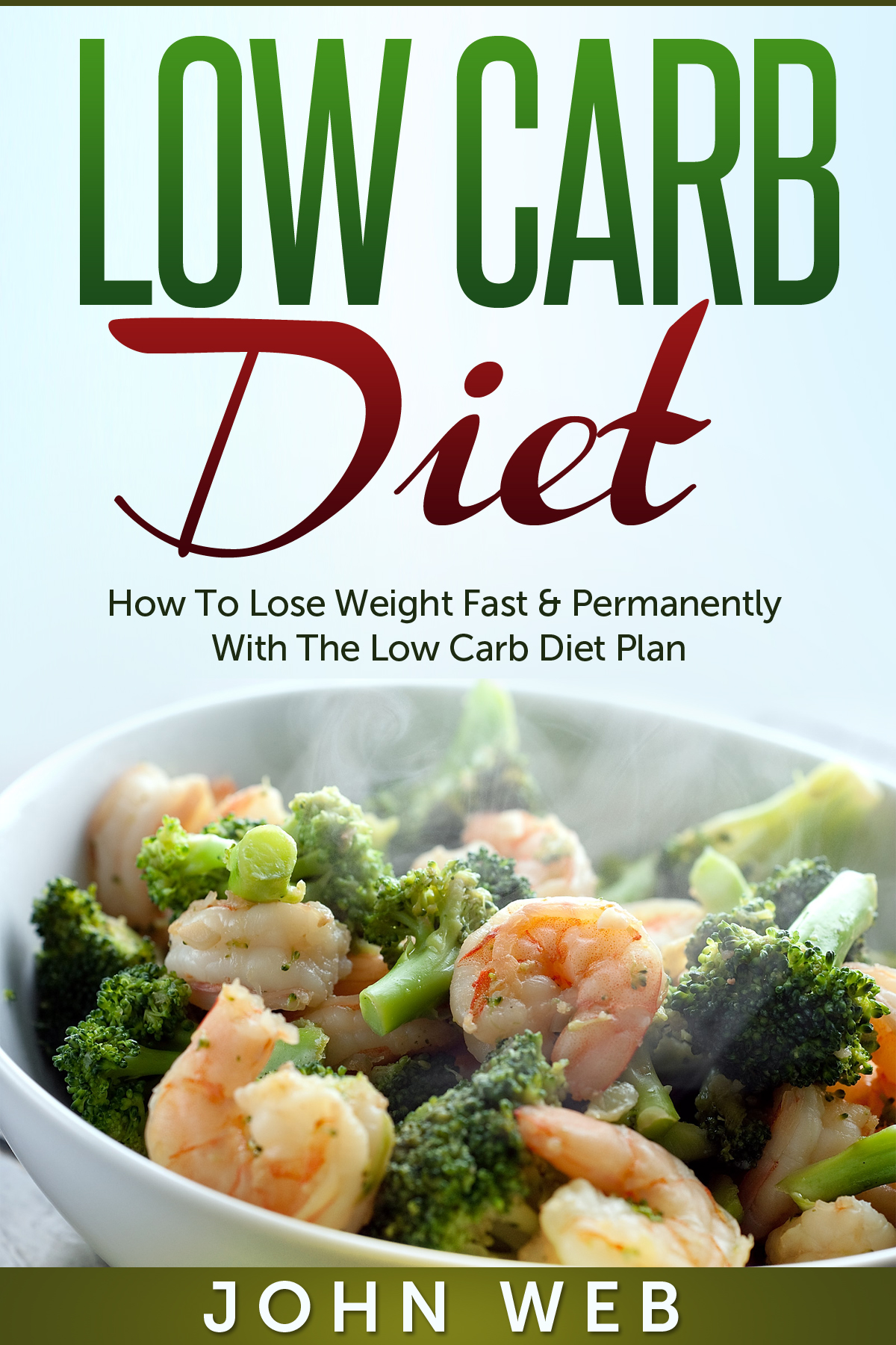 Low Carb: Low Carb Diet – How To Lose Weight Fast & Permanently With The Low Carb Diet Plan by John Web