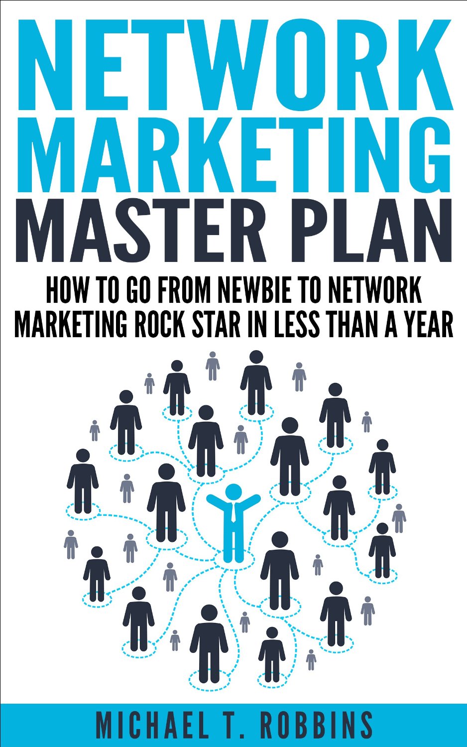 Network Marketing: Master Plan: How to Go From Newbie to Network Marketing Rock Star in Less Than a Year by Michael T. Robbins