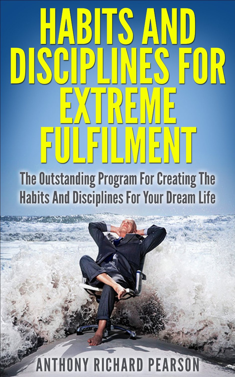 Success Habits And Disciplines For Extreme Fulfilment by Anthony Richard Pearson