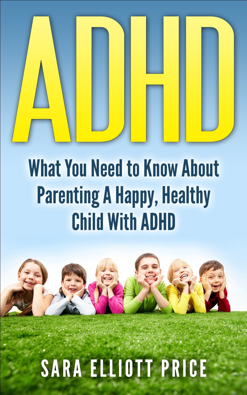 ADHD: What You Need to Know About Parenting A Happy, Healthy Child With ADHD by Sara Elliott Price