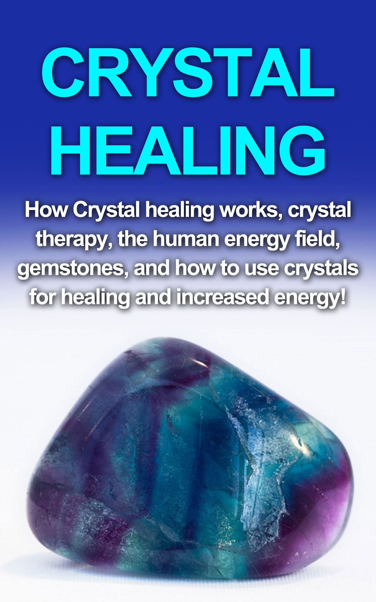 Crystal Healing: How crystal healing works, crystal therapy, the human energy field, gemstones, and how to use crystals for healing and increased energy! by Amber Rainey