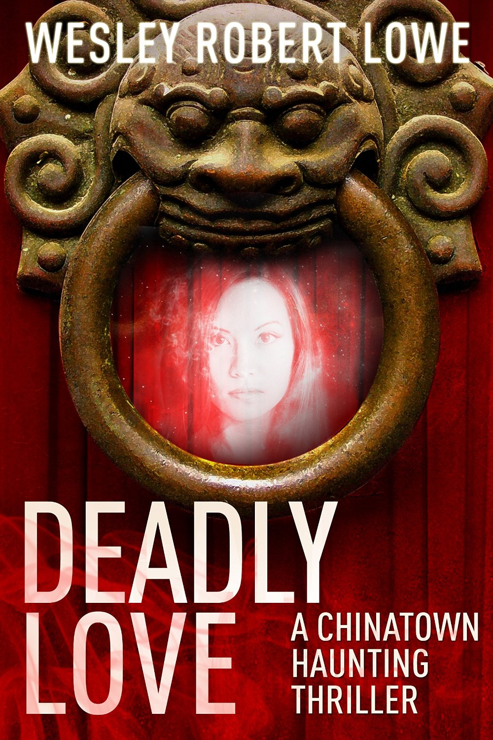 DEADLY LOVE (Chinatown Haunting Paranormal Thriller Series Book 1) by Wesley Robert Lowe