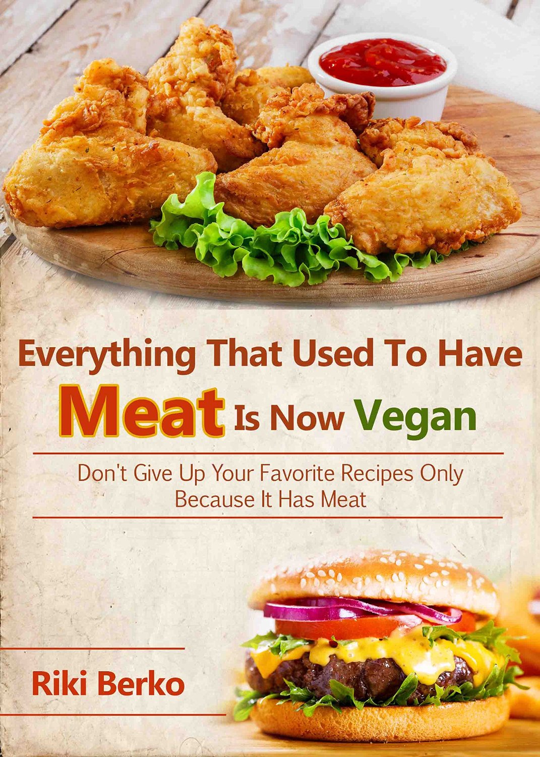 Everything That Used To Have Meat, Is Now Vegan: Don’t Give Up Your Favorite Recipes Only Because It Has Meat by Riki Berko