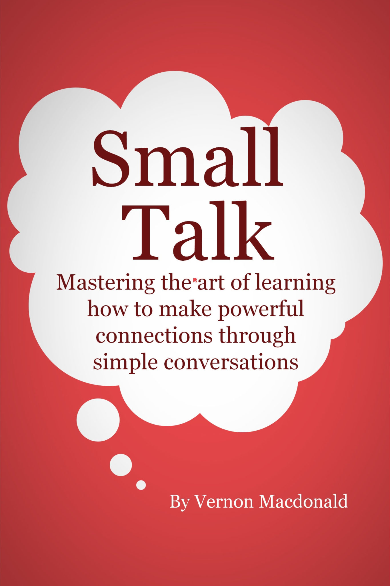 Small Talk: Mastering the art of learning how to make powerful connections through simple conversations by Vernon Macdonald