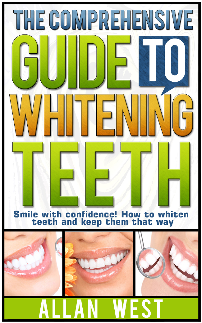 The Comprehensive Guide To Whitening Teeth by Allan West