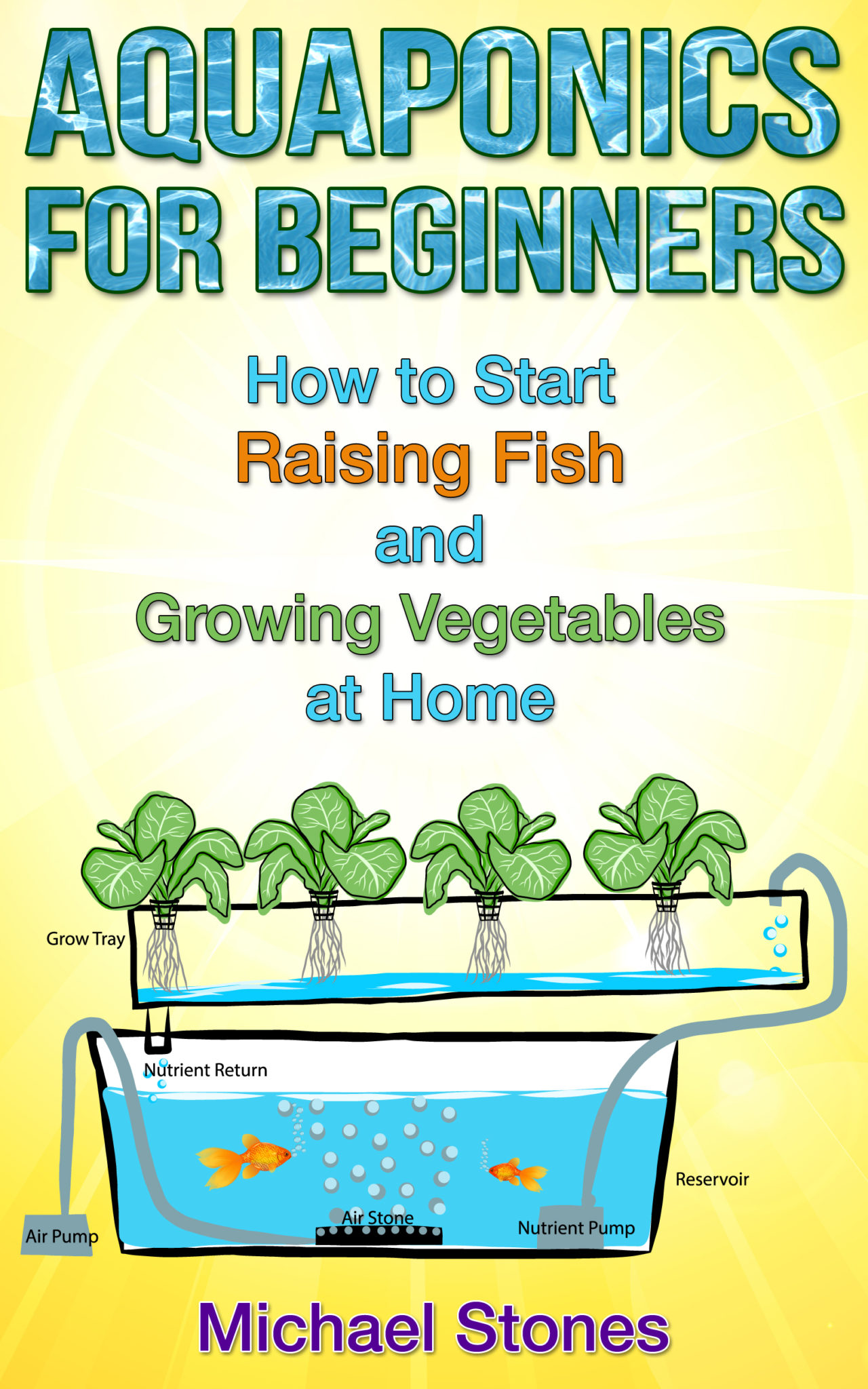 Aquaponics for Beginners – How To Start Raising Fish and Growing Vegetables at Home by Michael Stones