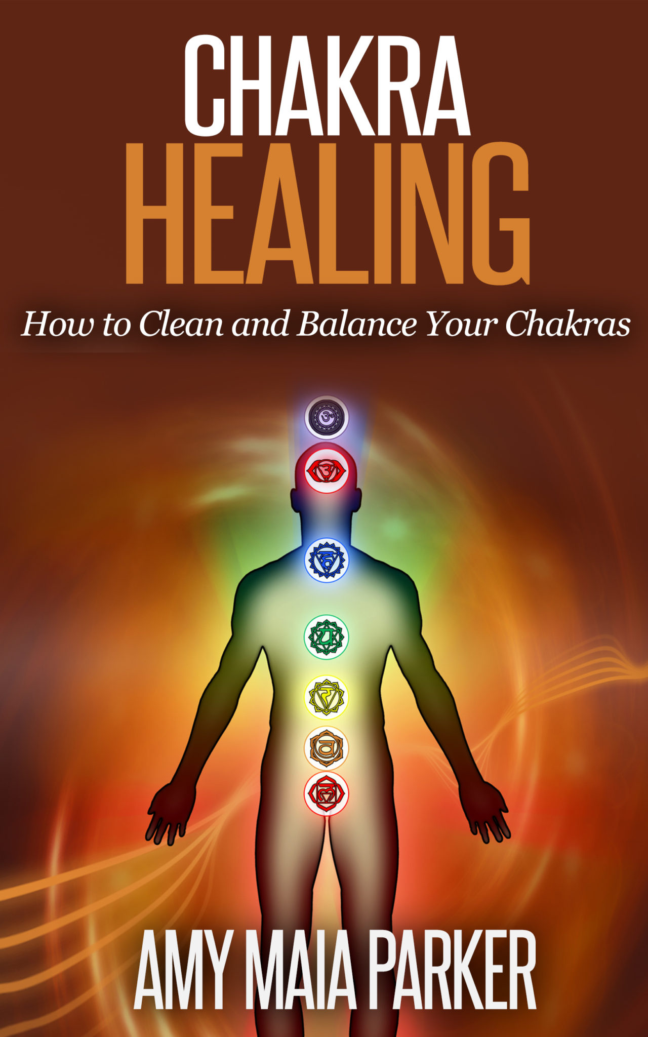 CHAKRA HEALING – How To Clean and Balance Your Chakras by Amy Maia Parker