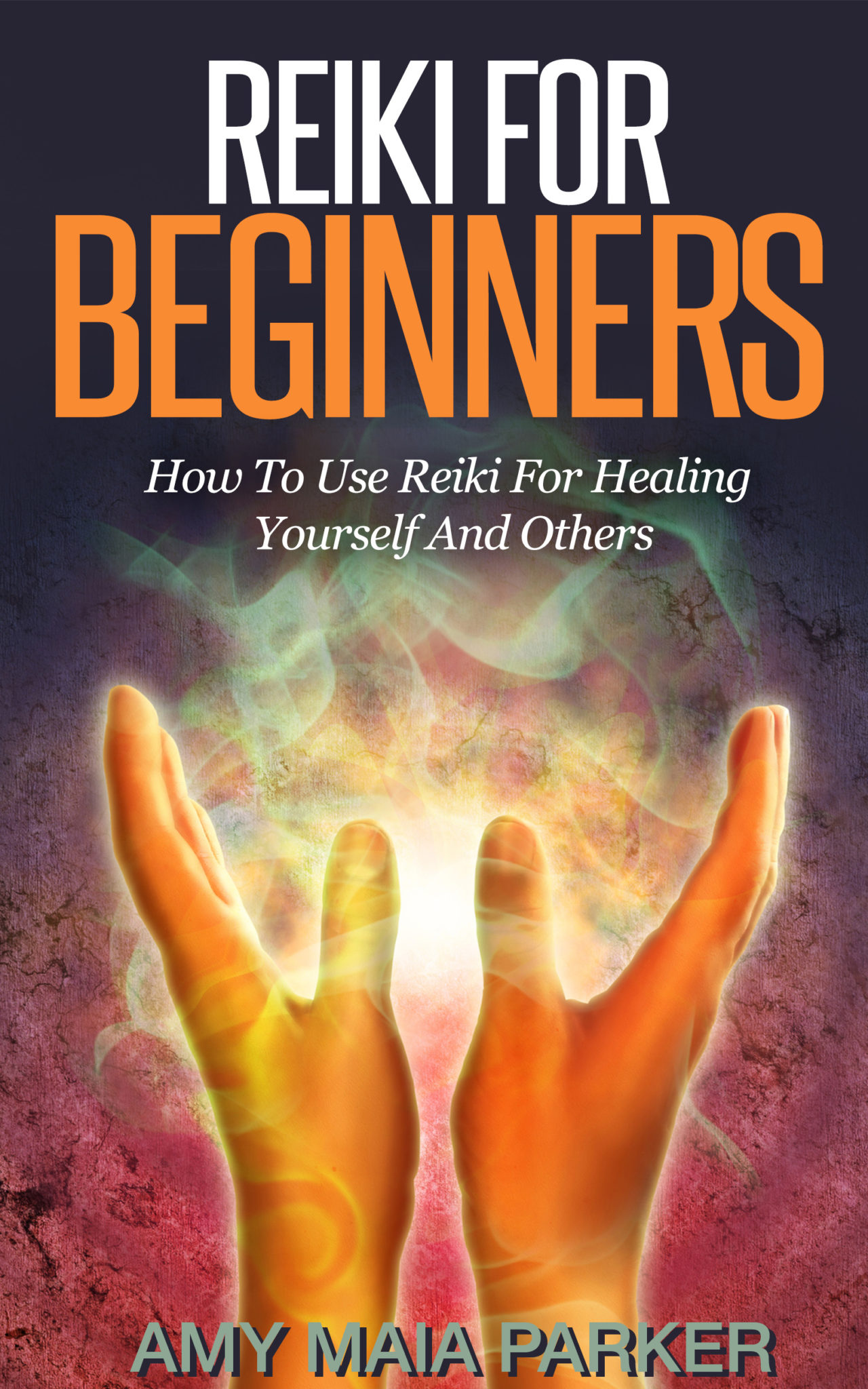 Reiki for Beginners – How To Use Reiki for Healing Yourself by Amy Maia Parker