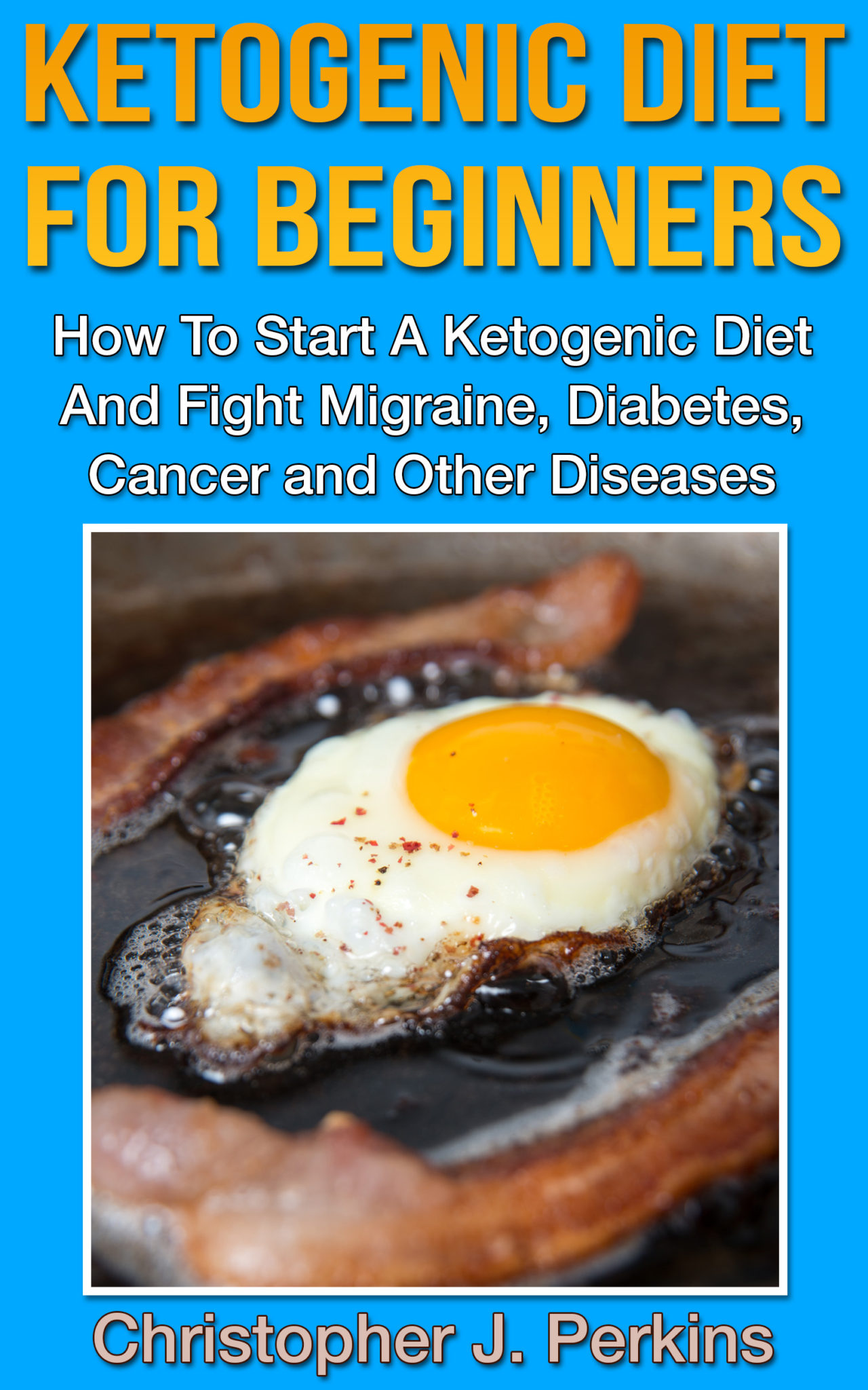 Ketogenic Diet For Beginners – How To Start A Ketogenic Diet And Fight Migraine, Diabetes, Cancer and Other Diseases by Christopher J. Perkins