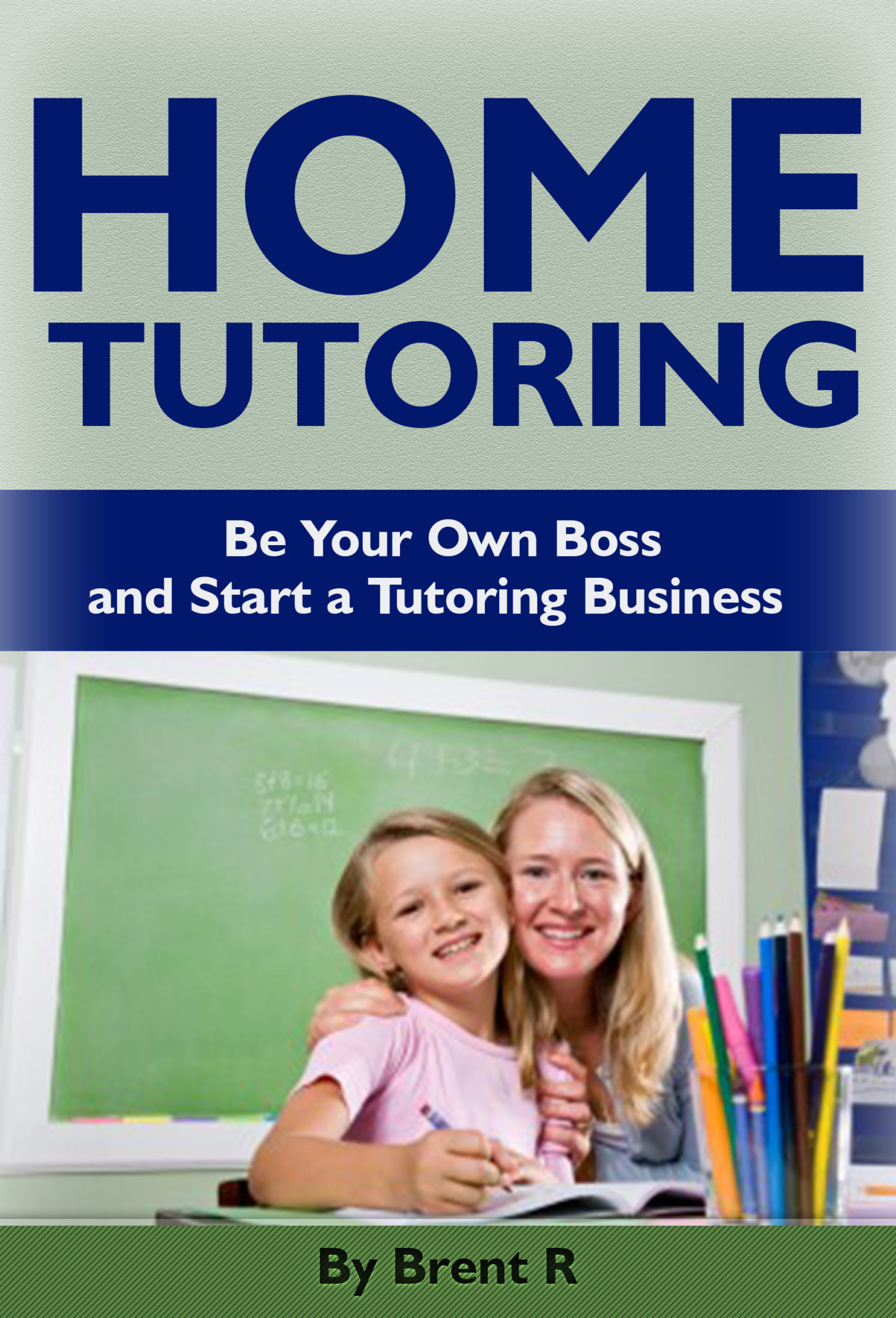 Home Tutoring: Be Your Own Boss and Start a Tutoring Business by Brent R