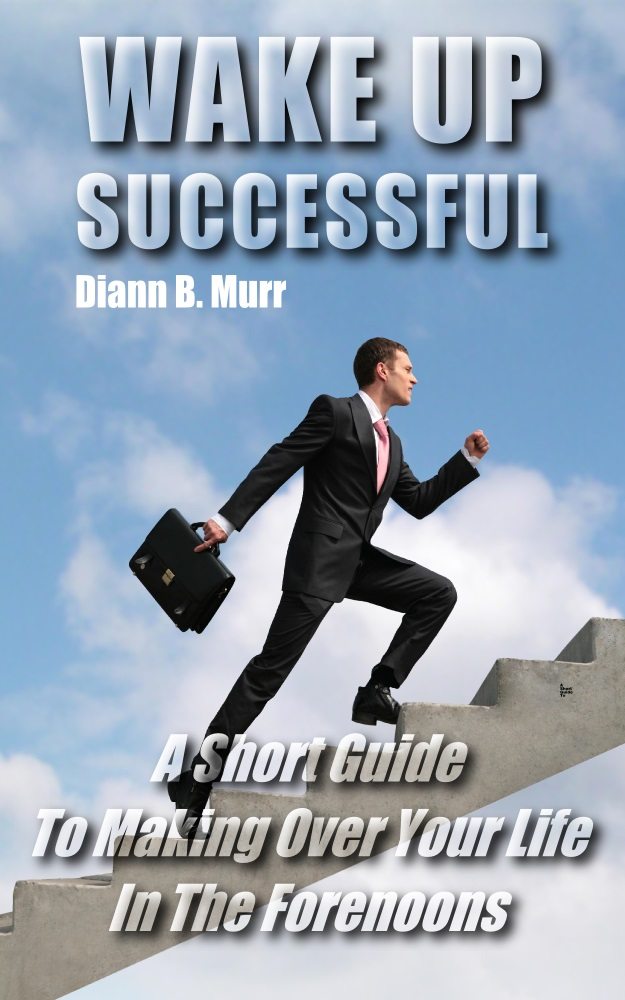 FREE: Wake Up Successful: A Short Guide To Making Over Your Life In The Forenoons by Diann B. Murr