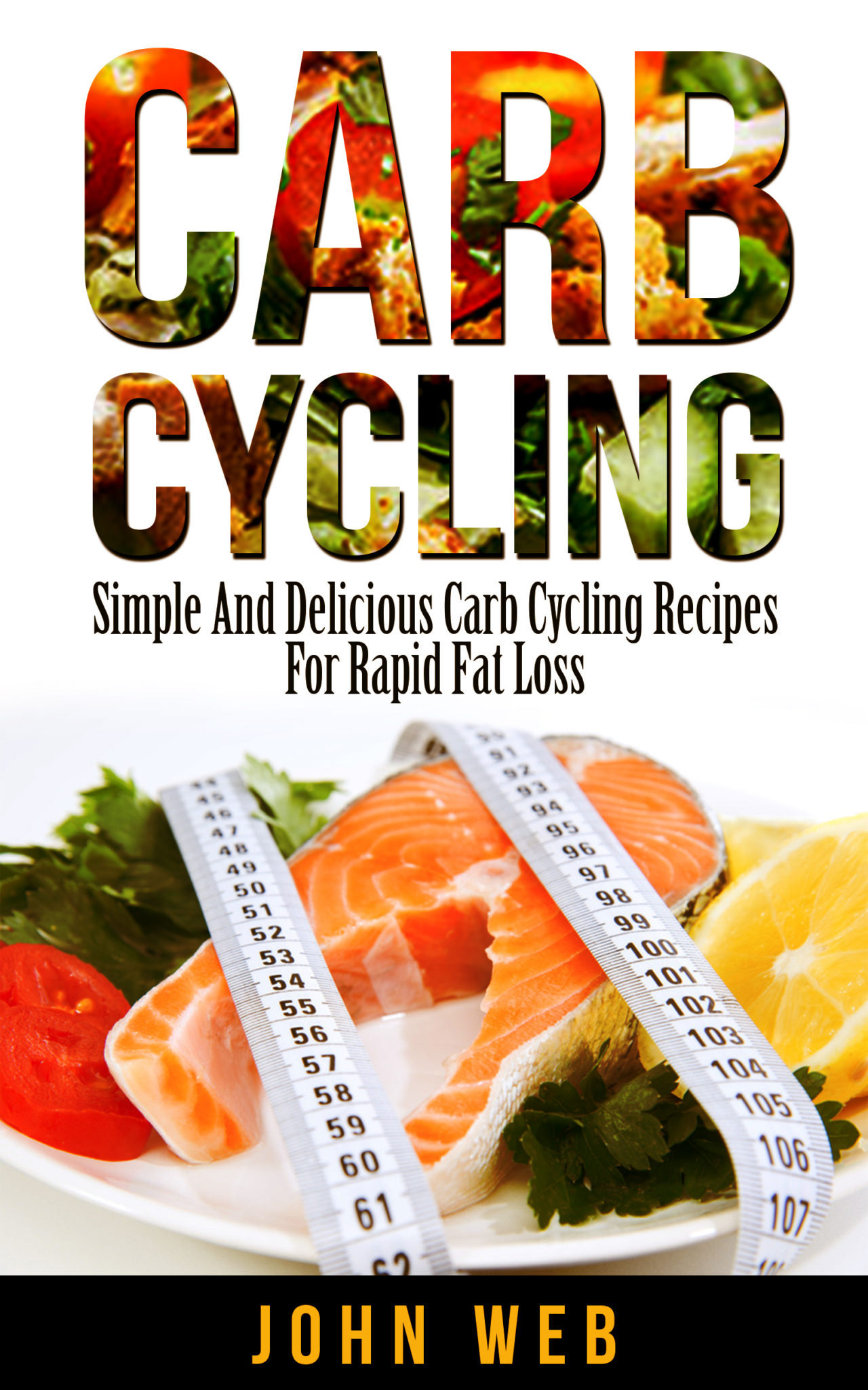 Carb Cycling – Simple And Delicious Carb Cycling Recipes For Rapid Fat Loss by John Web